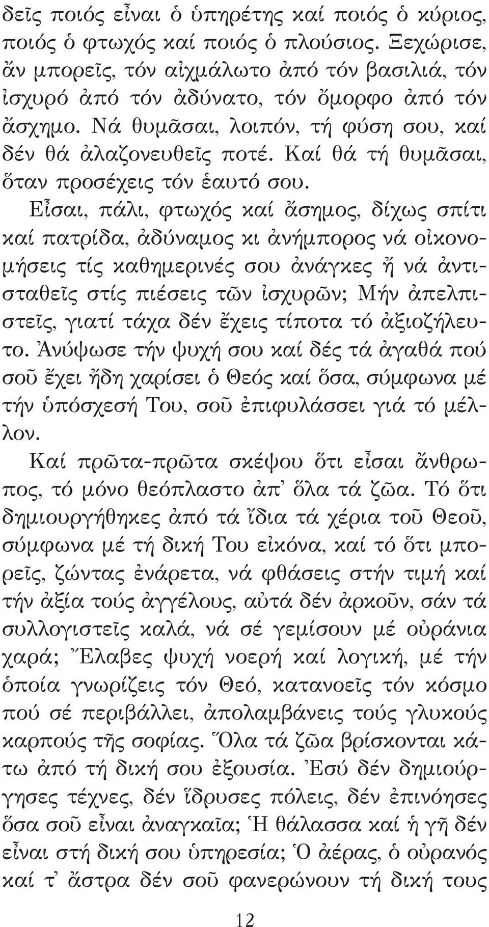 Εἶσαι, πάλι, φτωχός καί ἄσημος, δίχως σπίτι καί πατρίδα, ἀδύναμος κι ἀνήμπορος νά οἰκονομήσεις τίς καθημερινές σου ἀνάγκες ἤ νά ἀντισταθεῖς στίς πιέσεις τῶν ἰσχυρῶν; Μήν ἀπελπιστεῖς, γιατί τάχα δέν