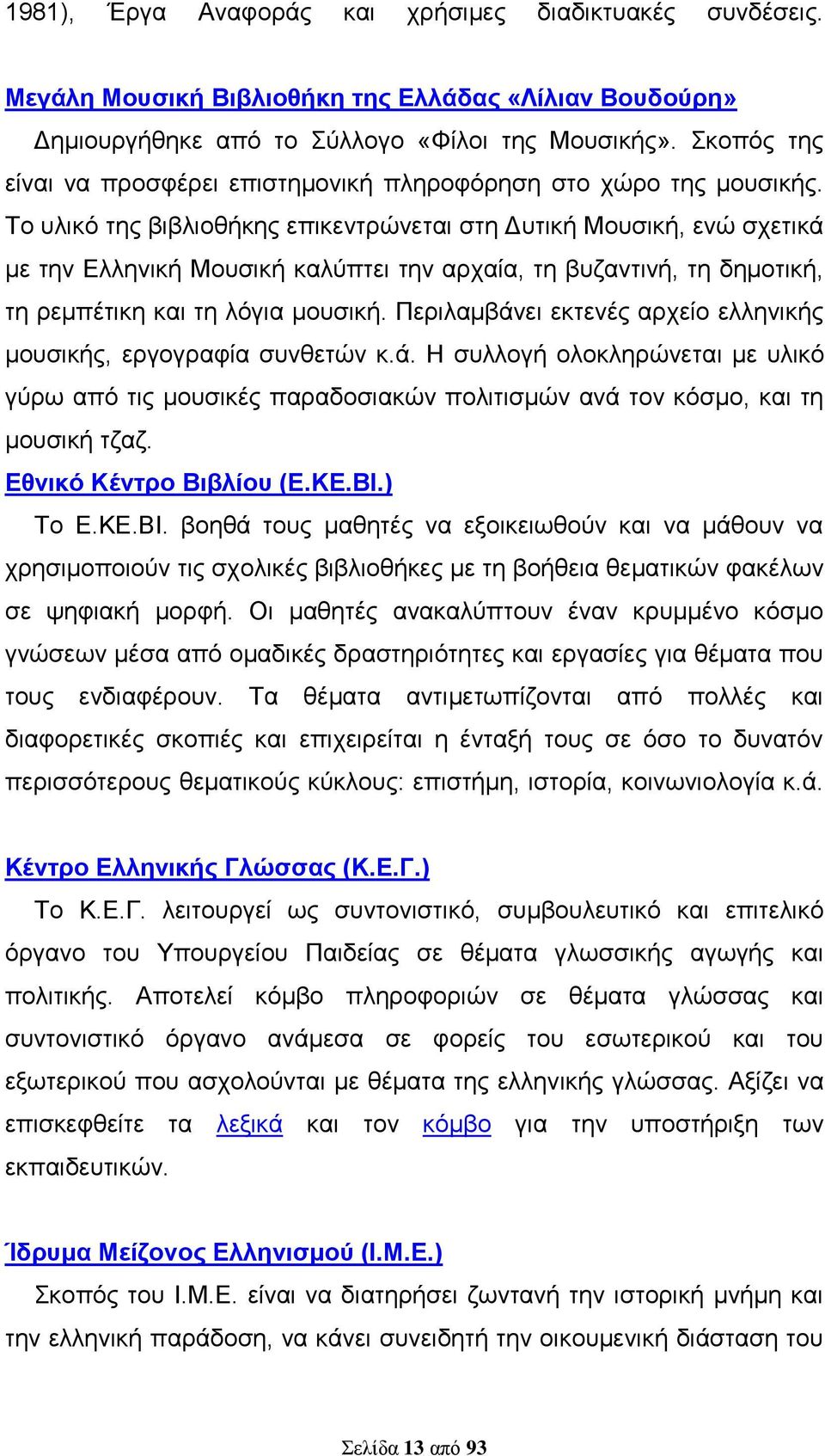 Το υλικό της βιβλιοθήκης επικεντρώνεται στη Δυτική Μουσική, ενώ σχετικά με την Ελληνική Μουσική καλύπτει την αρχαία, τη βυζαντινή, τη δημοτική, τη ρεμπέτικη και τη λόγια μουσική.