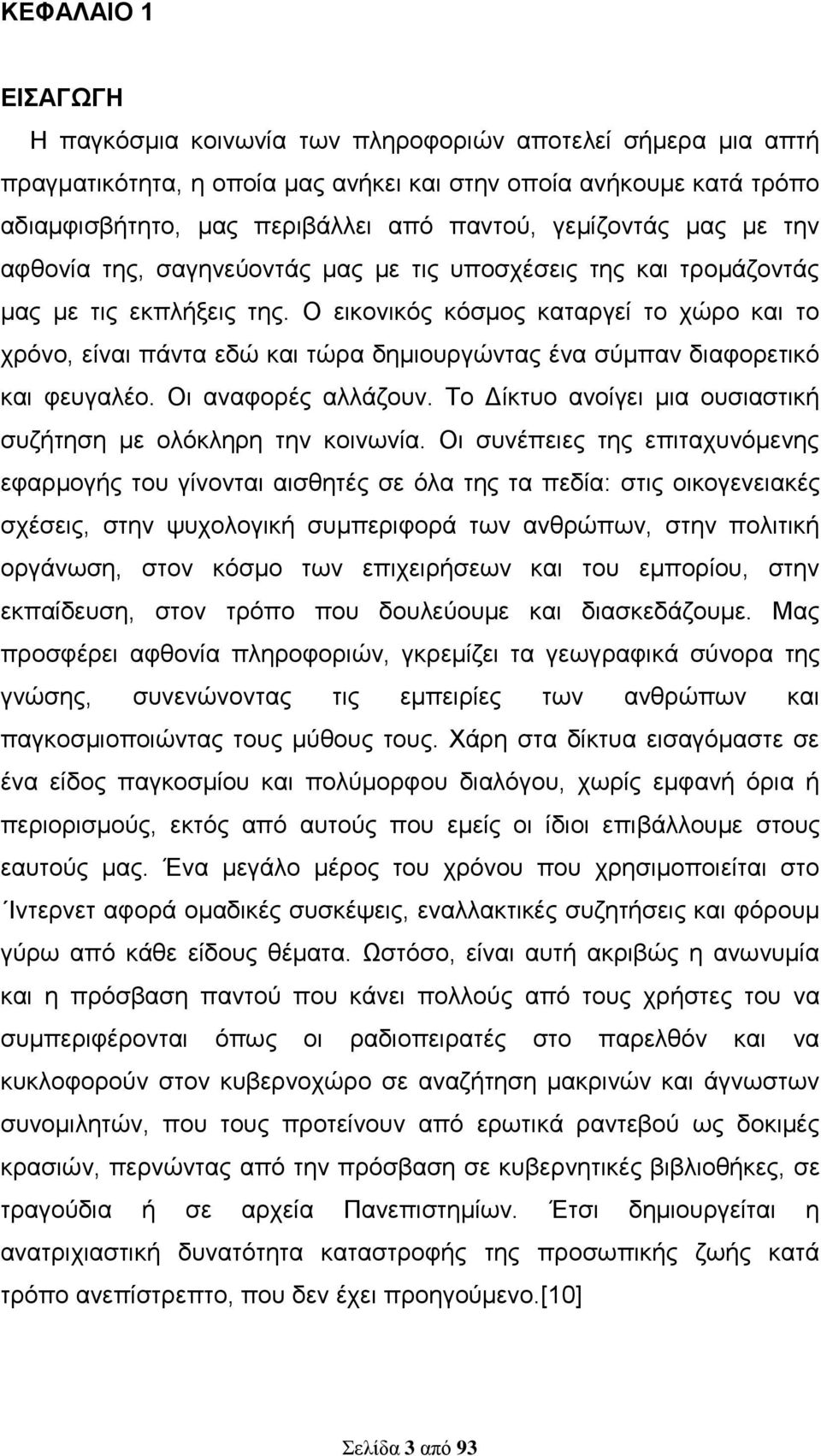 Ο εικονικός κόσμος καταργεί το χώρο και το χρόνο, είναι πάντα εδώ και τώρα δημιουργώντας ένα σύμπαν διαφορετικό και φευγαλέο. Οι αναφορές αλλάζουν.