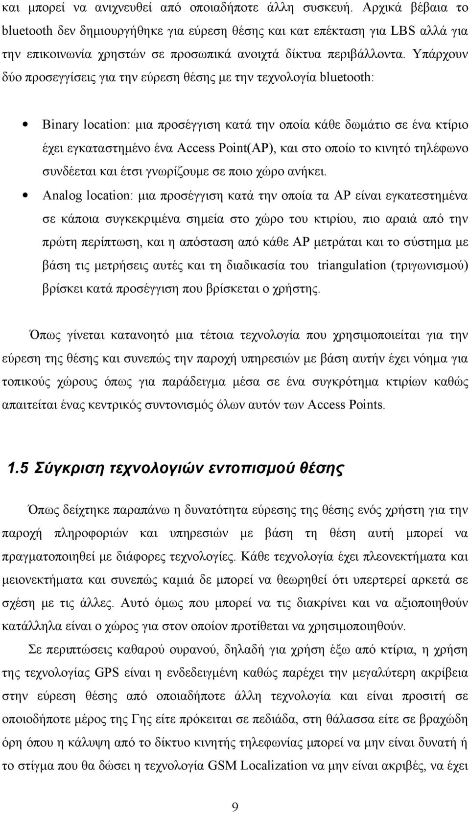 Υπάρχουν δύο προσεγγίσεις για την εύρεση θέσης με την τεχνολογία bluetooth: Binary location: μια προσέγγιση κατά την οποία κάθε δωμάτιο σε ένα κτίριο έχει εγκαταστημένο ένα Access Point(AP), και στο