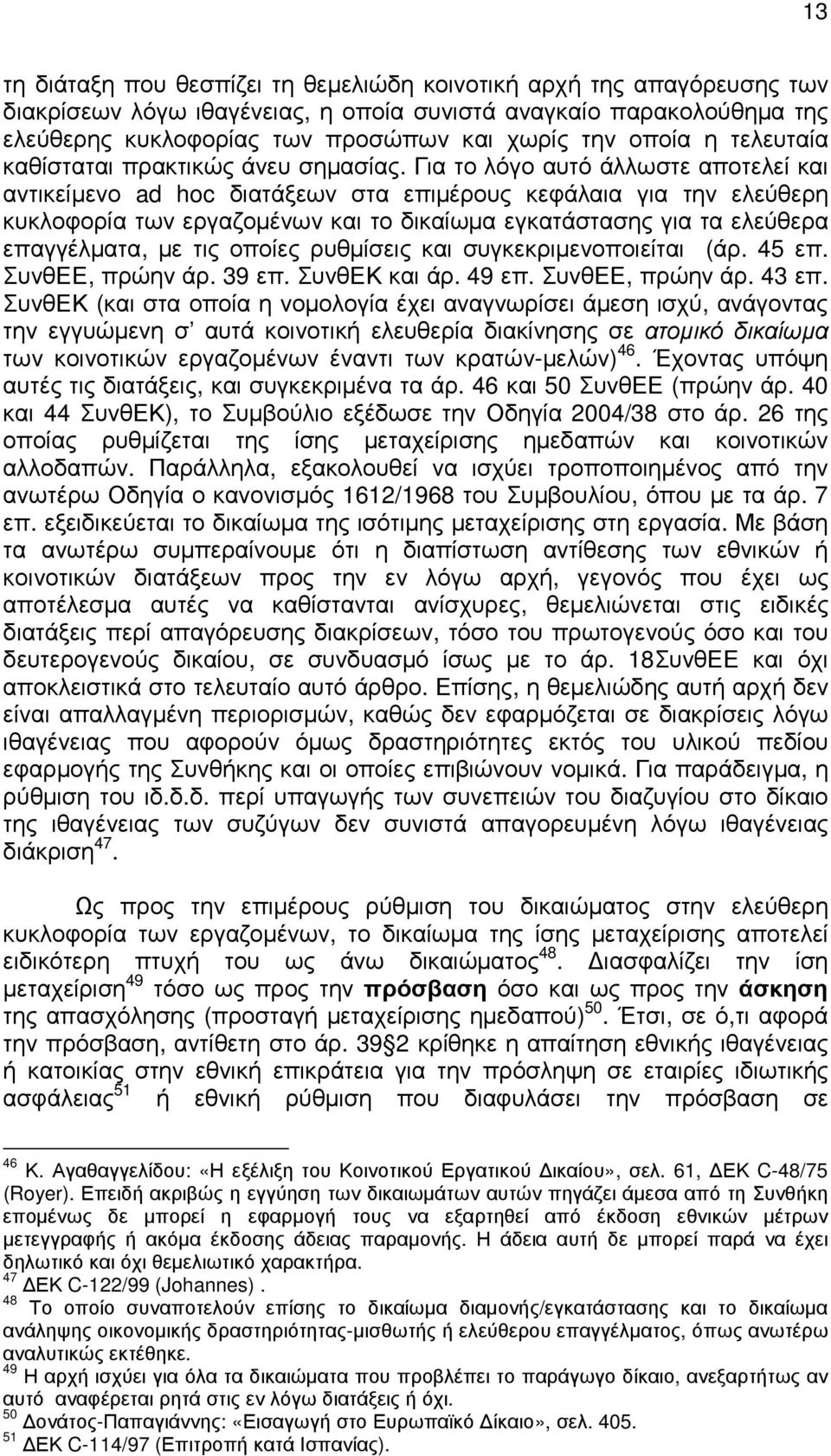 Για το λόγο αυτό άλλωστε αποτελεί και αντικείµενο ad hoc διατάξεων στα επιµέρους κεφάλαια για την ελεύθερη κυκλοφορία των εργαζοµένων και το δικαίωµα εγκατάστασης για τα ελεύθερα επαγγέλµατα, µε τις