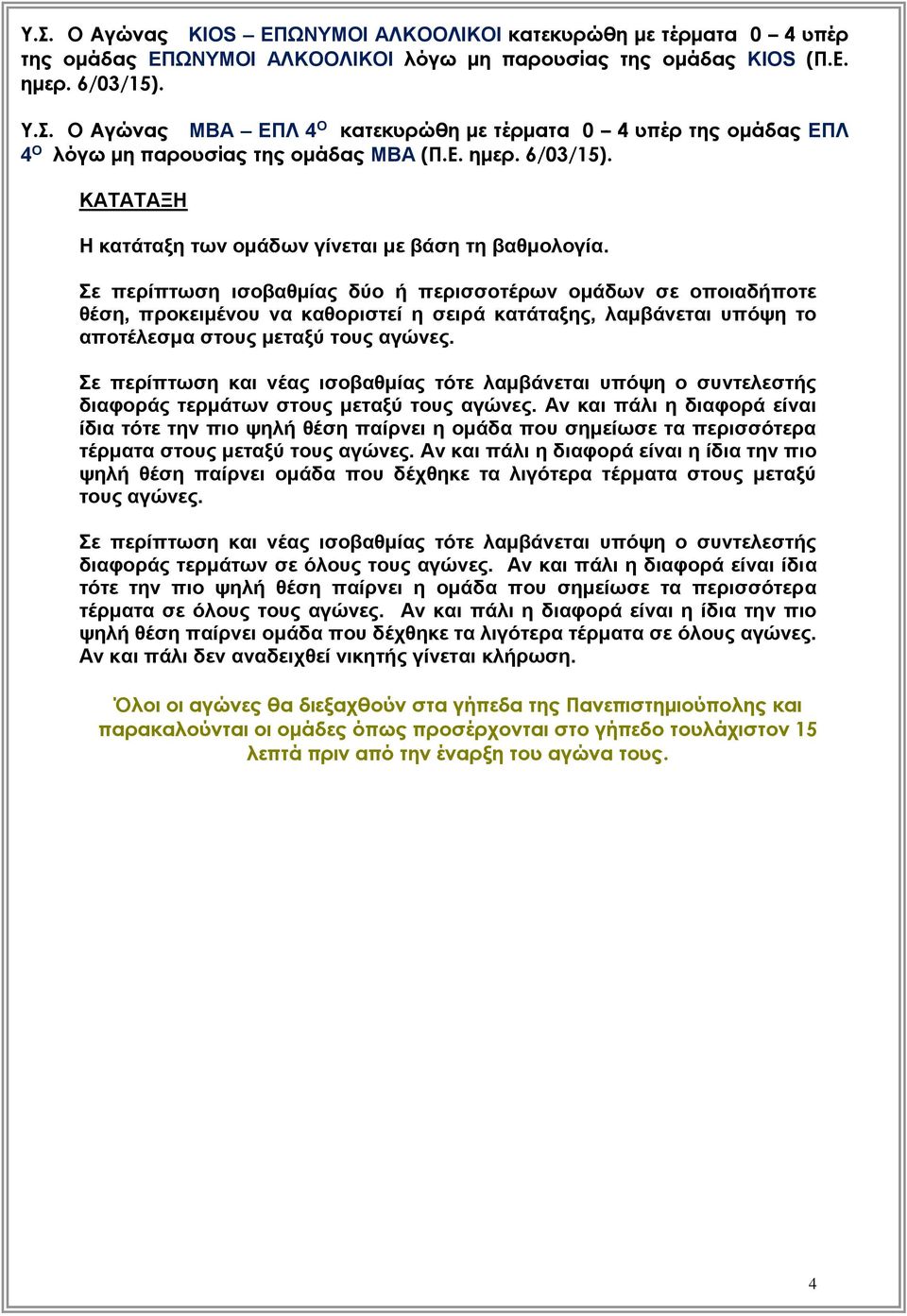 Σε περίπτωση ισοβαθμίας δύο ή περισσοτέρων ομάδων σε οποιαδήποτε θέση, προκειμένου να καθοριστεί η σειρά κατάταξης, λαμβάνεται υπόψη το αποτέλεσμα στους μεταξύ τους αγώνες.