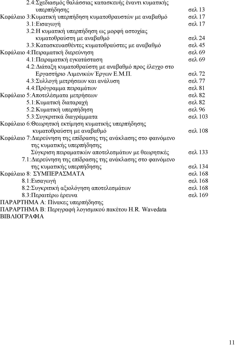 1:Πειραµατική εγκατάσταση σελ 69 4.2: ιάταξη κυµατοθραύστη µε αναβαθµό προς έλεγχο στο Εργαστήριο Λιµενικών Έργων Ε.Μ.Π. σελ 72 4.3:Συλλογή µετρήσεων και ανάλυση σελ 77 4.