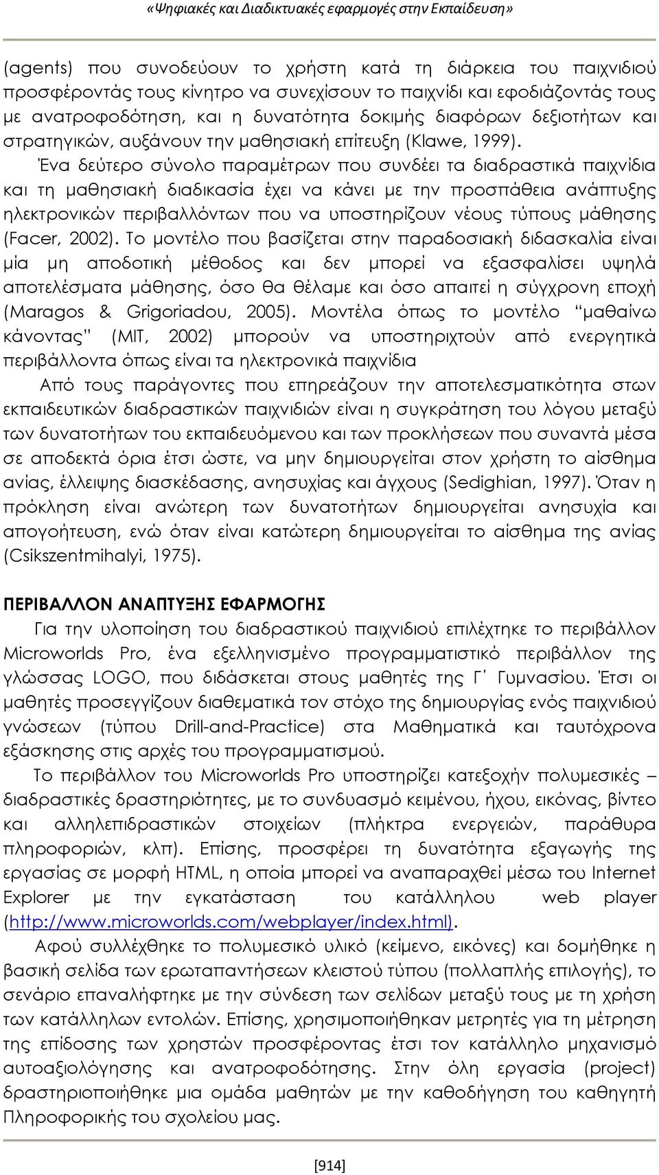 Ένα δεύτερο σύνολο παραμέτρων που συνδέει τα διαδραστικά παιχνίδια και τη μαθησιακή διαδικασία έχει να κάνει με την προσπάθεια ανάπτυξης ηλεκτρονικών περιβαλλόντων που να υποστηρίζουν νέους τύπους