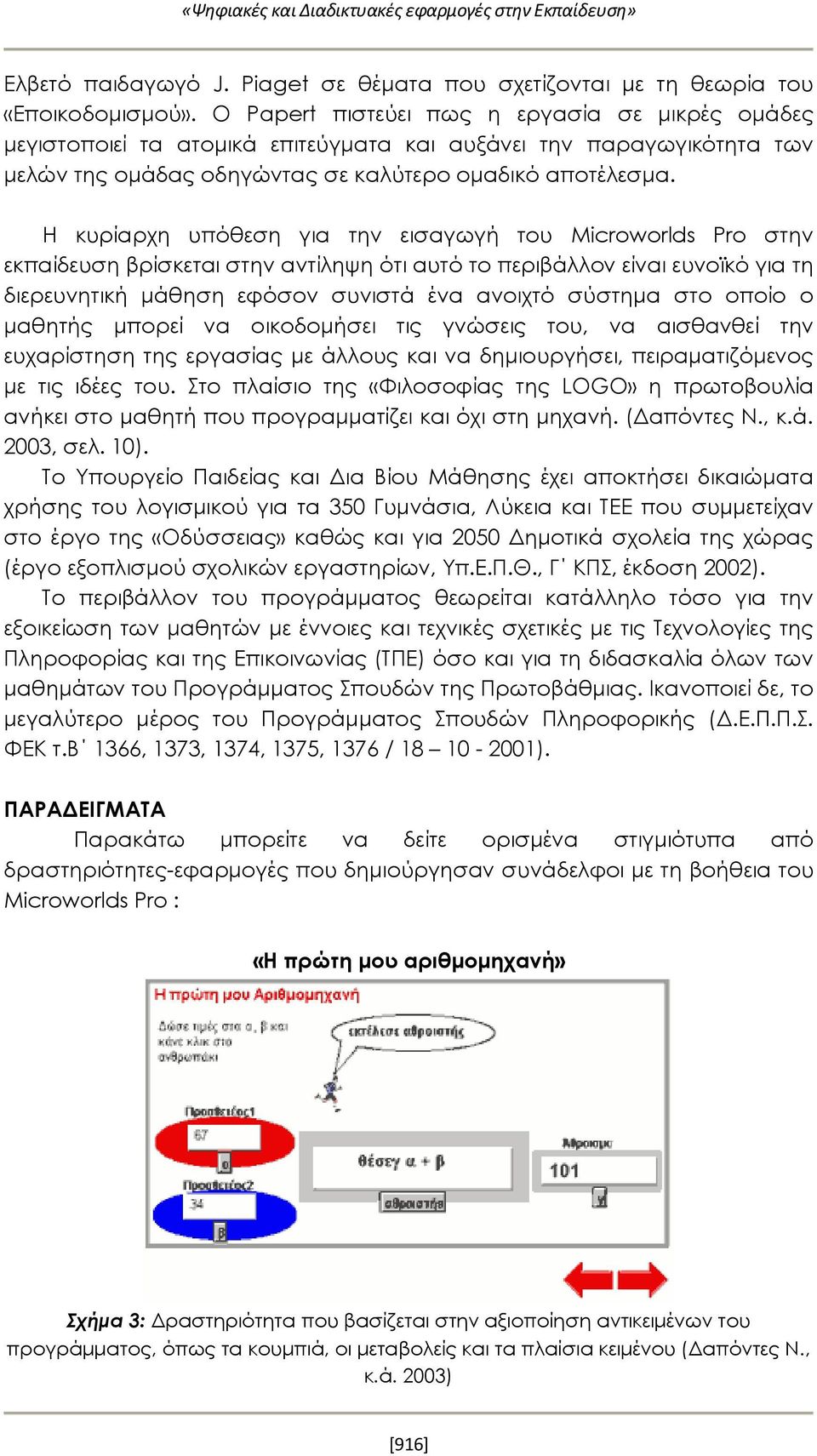 Η κυρίαρχη υπόθεση για την εισαγωγή του Microworlds Pro στην εκπαίδευση βρίσκεται στην αντίληψη ότι αυτό το περιβάλλον είναι ευνοϊκό για τη διερευνητική μάθηση εφόσον συνιστά ένα ανοιχτό σύστημα στο