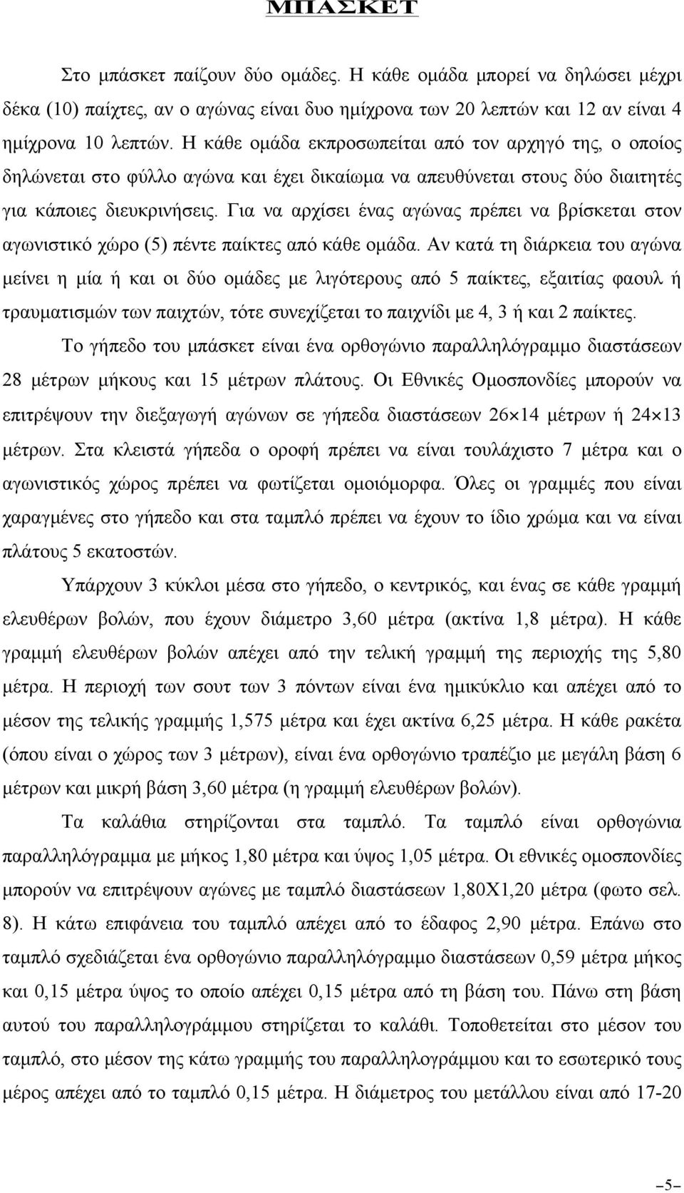 Για να αρχίσει ένας αγώνας πρέπει να βρίσκεται στον αγωνιστικό χώρο (5) πέντε παίκτες από κάθε οµάδα.