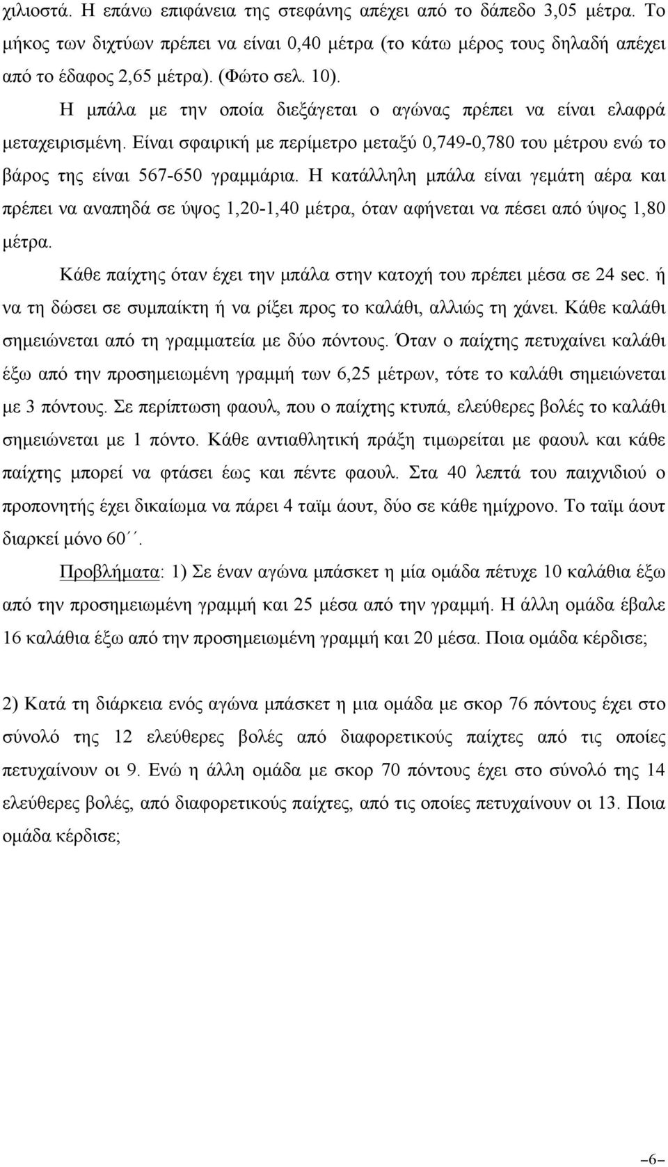 Η κατάλληλη µπάλα είναι γεµάτη αέρα και πρέπει να αναπηδά σε ύψος 1,20-1,40 µέτρα, όταν αφήνεται να πέσει από ύψος 1,80 µέτρα. Κάθε παίχτης όταν έχει την µπάλα στην κατοχή του πρέπει µέσα σε 24 sec.