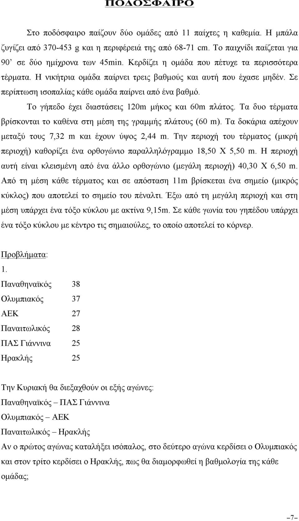 Το γήπεδο έχει διαστάσεις 120m µήκος και 60m πλάτος. Τα δυο τέρµατα βρίσκονται το καθένα στη µέση της γραµµής πλάτους (60 m). Τα δοκάρια απέχουν µεταξύ τους 7,32 m και έχουν ύψος 2,44 m.