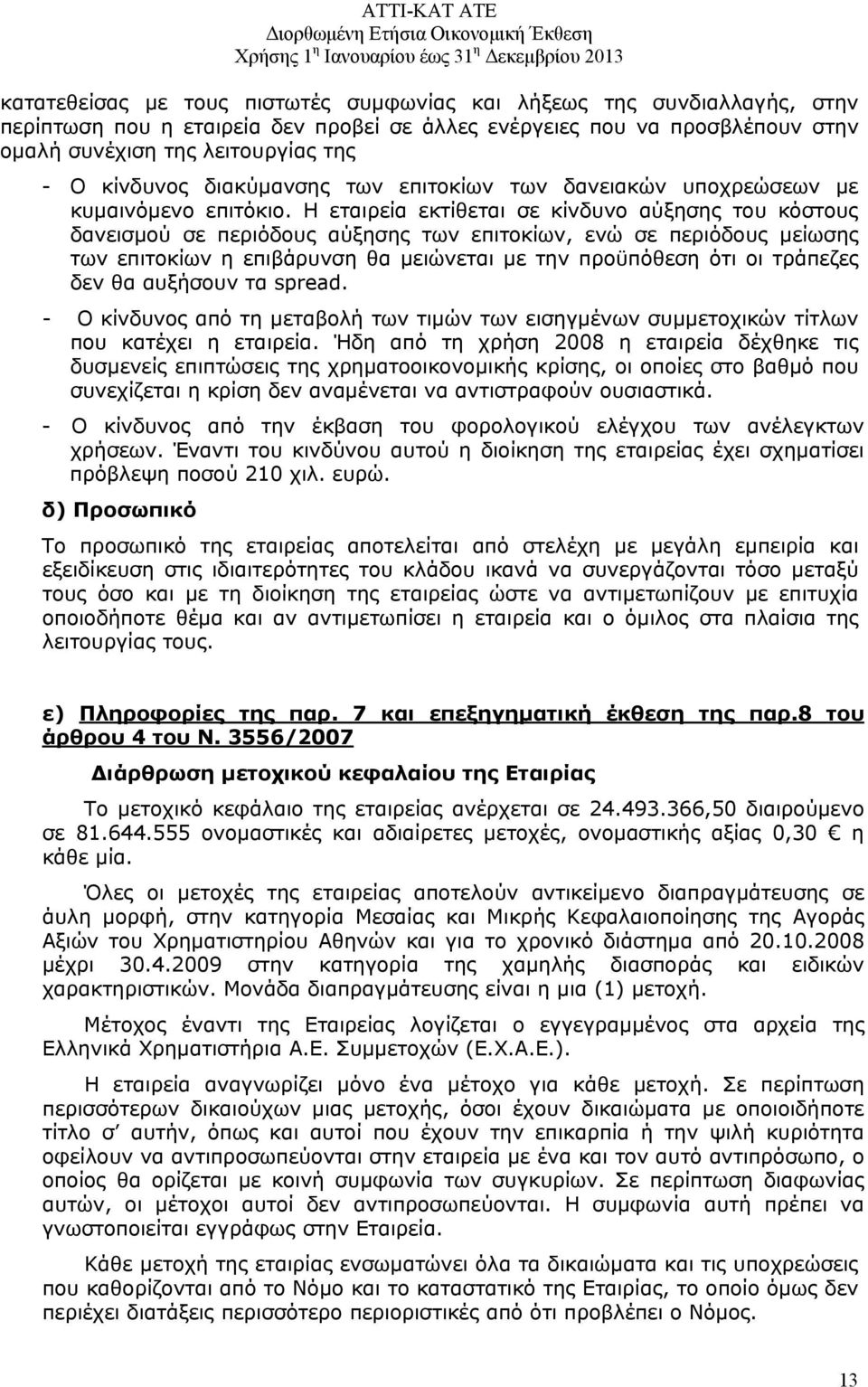 Η εταιρεία εκτίθεται σε κίνδυνο αύξησης του κόστους δανεισμού σε περιόδους αύξησης των επιτοκίων, ενώ σε περιόδους μείωσης των επιτοκίων η επιβάρυνση θα μειώνεται με την προϋπόθεση ότι οι τράπεζες