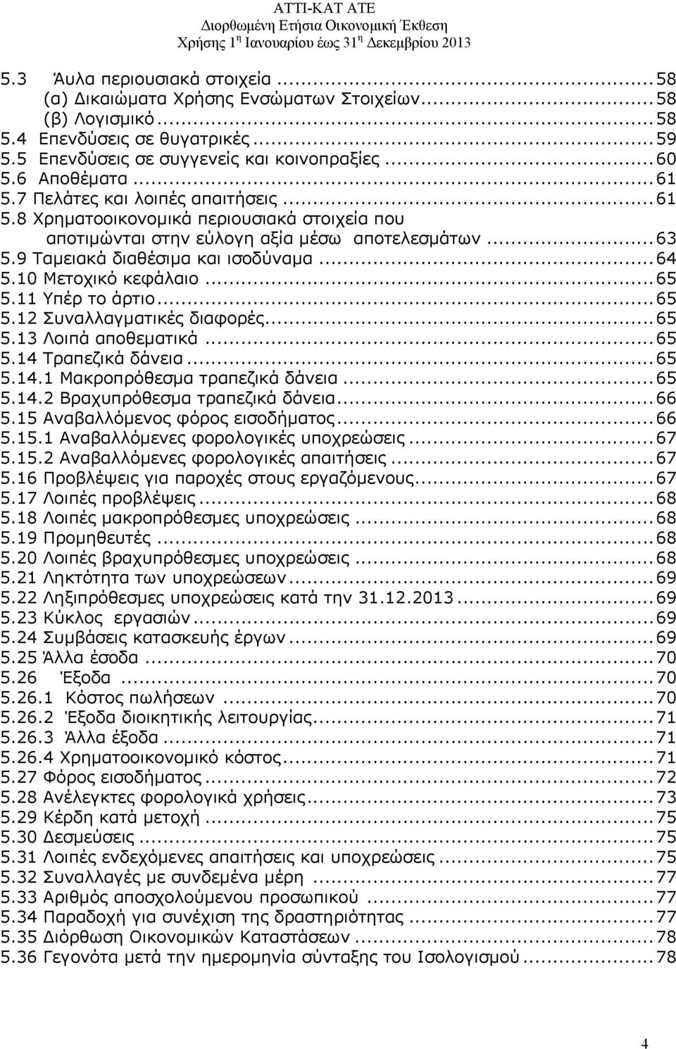 10 Μετοχικό κεφάλαιο...65 5.11 Υπέρ το άρτιο...65 5.12 Συναλλαγματικές διαφορές...65 5.13 Λοιπά αποθεματικά...65 5.14 Τραπεζικά δάνεια...65 5.14.1 Μακροπρόθεσμα τραπεζικά δάνεια...65 5.14.2 Βραχυπρόθεσμα τραπεζικά δάνεια.