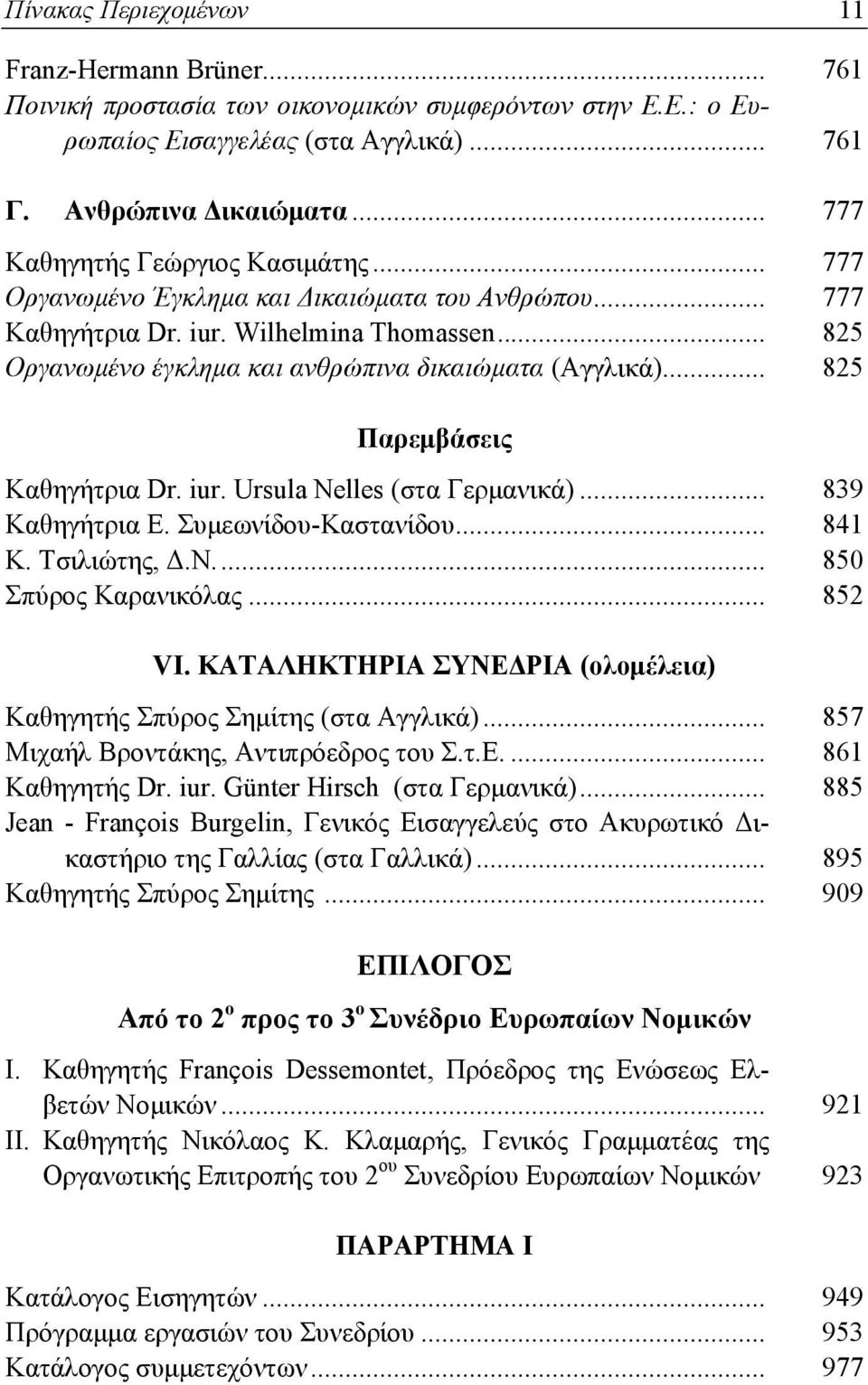 .. 825 Παρεμβάσεις Καθηγήτρια Dr. iur. Ursula Nelles (στα Γερμανικά)... 839 Καθηγήτρια Ε. Συμεωνίδου-Καστανίδου... 841 Κ. Τσιλιώτης, Δ.Ν... 850 Σπύρος Καρανικόλας... 852 VI.