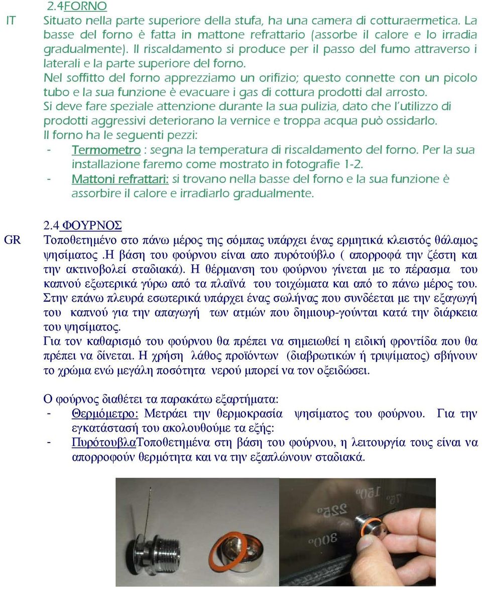 Nel soffitto del forno apprezziamo un orifizio; questo connette con un picolo tubo e la sua funzione è evacuare i gas di cottura prodotti dal arrosto.