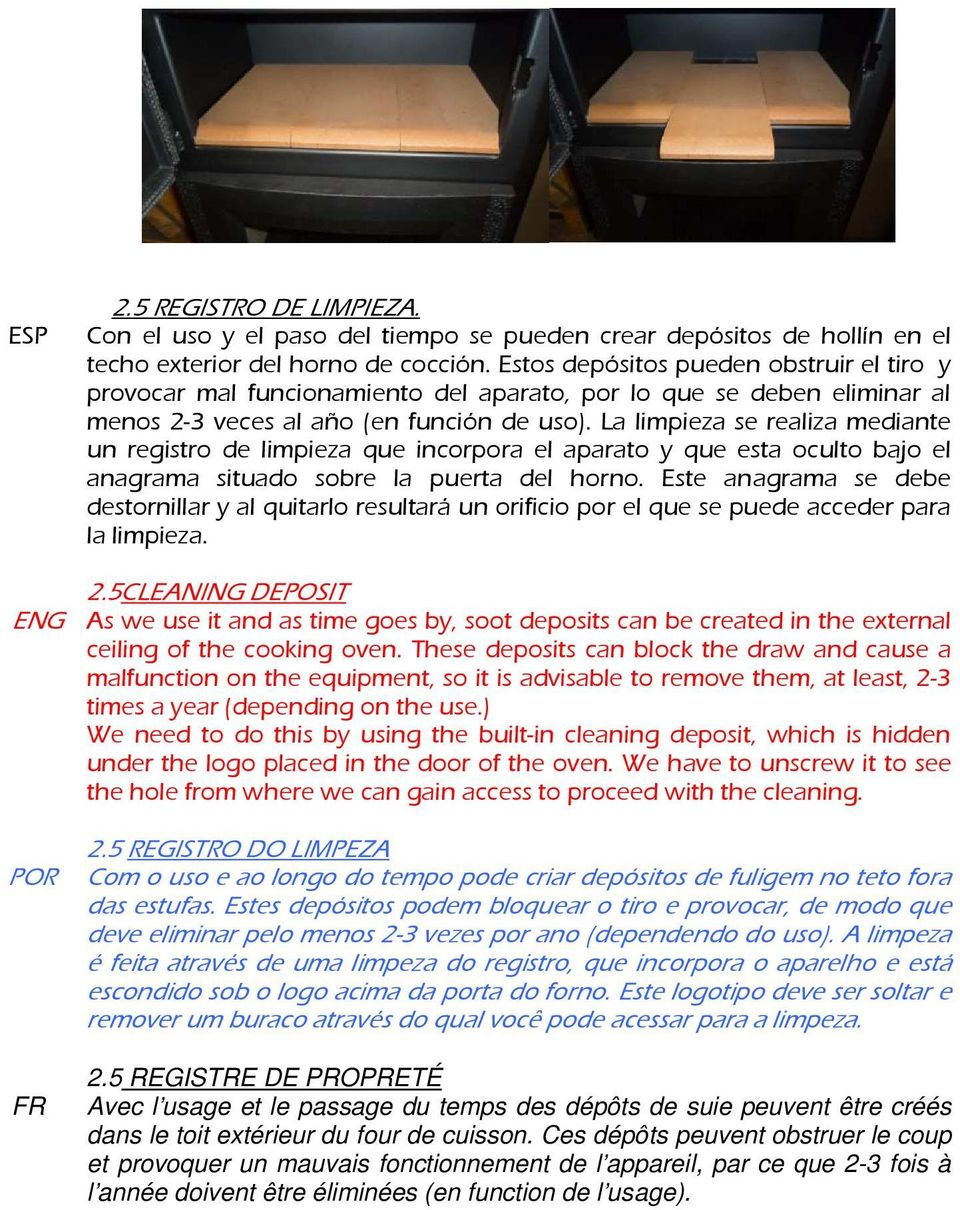 La limpieza se realiza mediante un registro de limpieza que incorpora el aparato y que esta oculto bajo el anagrama situado sobre la puerta del horno.