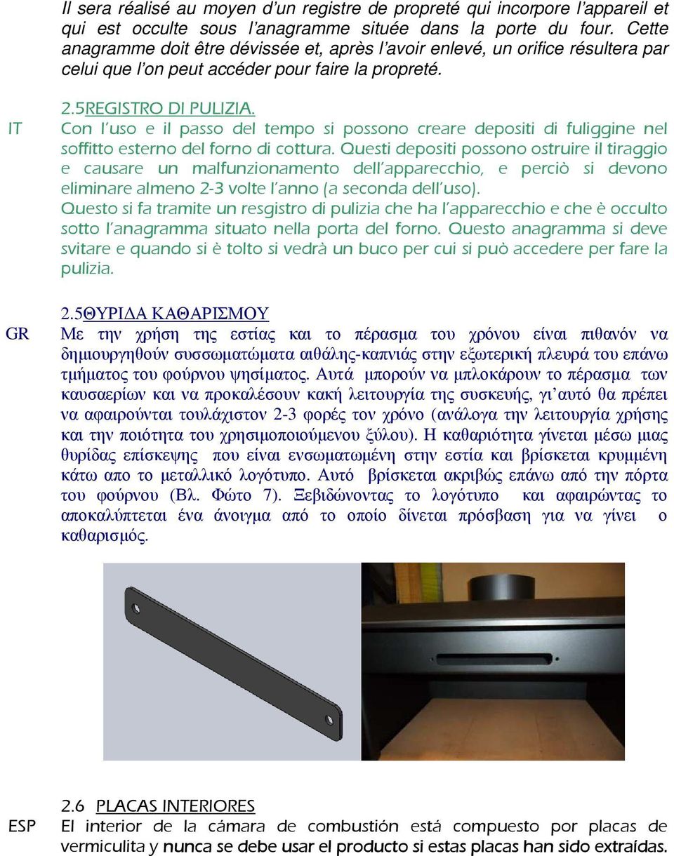 IT Con l uso e il passo del tempo si possono creare depositi di fuliggine nel soffitto esterno del forno di cottura.