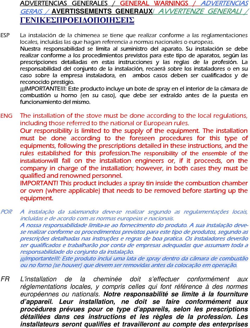 Su instalación se debe realizar conforme a los procedimientos previstos para este tipo de aparatos, según las prescripciones detalladas en estas instrucciones y las reglas de la profesión.