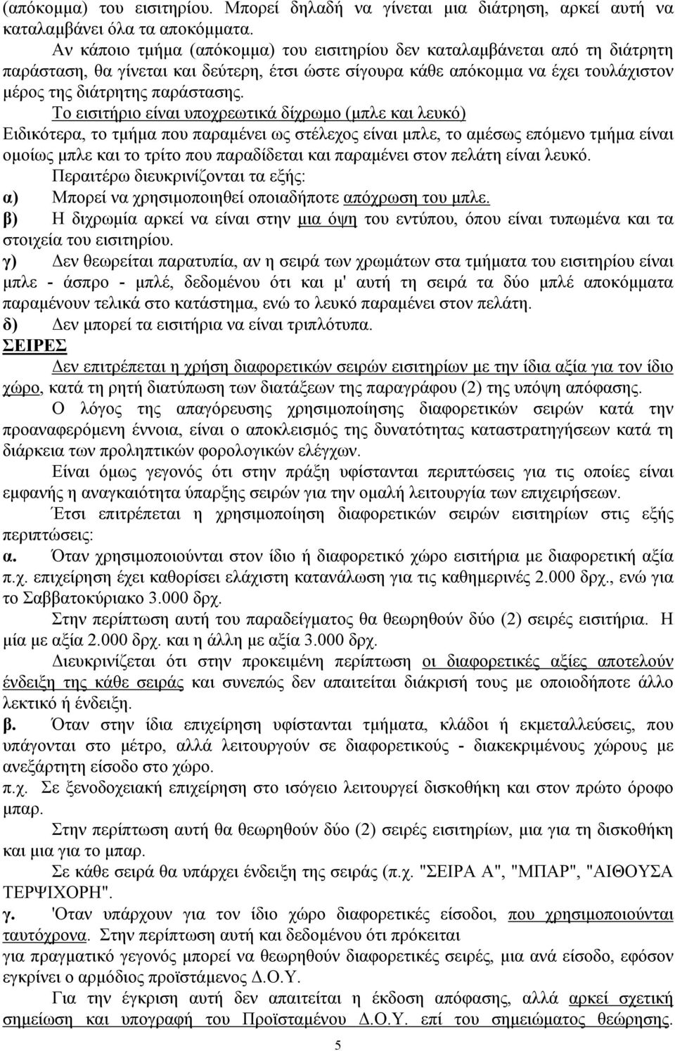 Το εισιτήριο είναι υποχρεωτικά δίχρωμο (μπλε και λευκό) Ειδικότερα, το τμήμα που παραμένει ως στέλεχος είναι μπλε, το αμέσως επόμενο τμήμα είναι ομοίως μπλε και το τρίτο που παραδίδεται και παραμένει