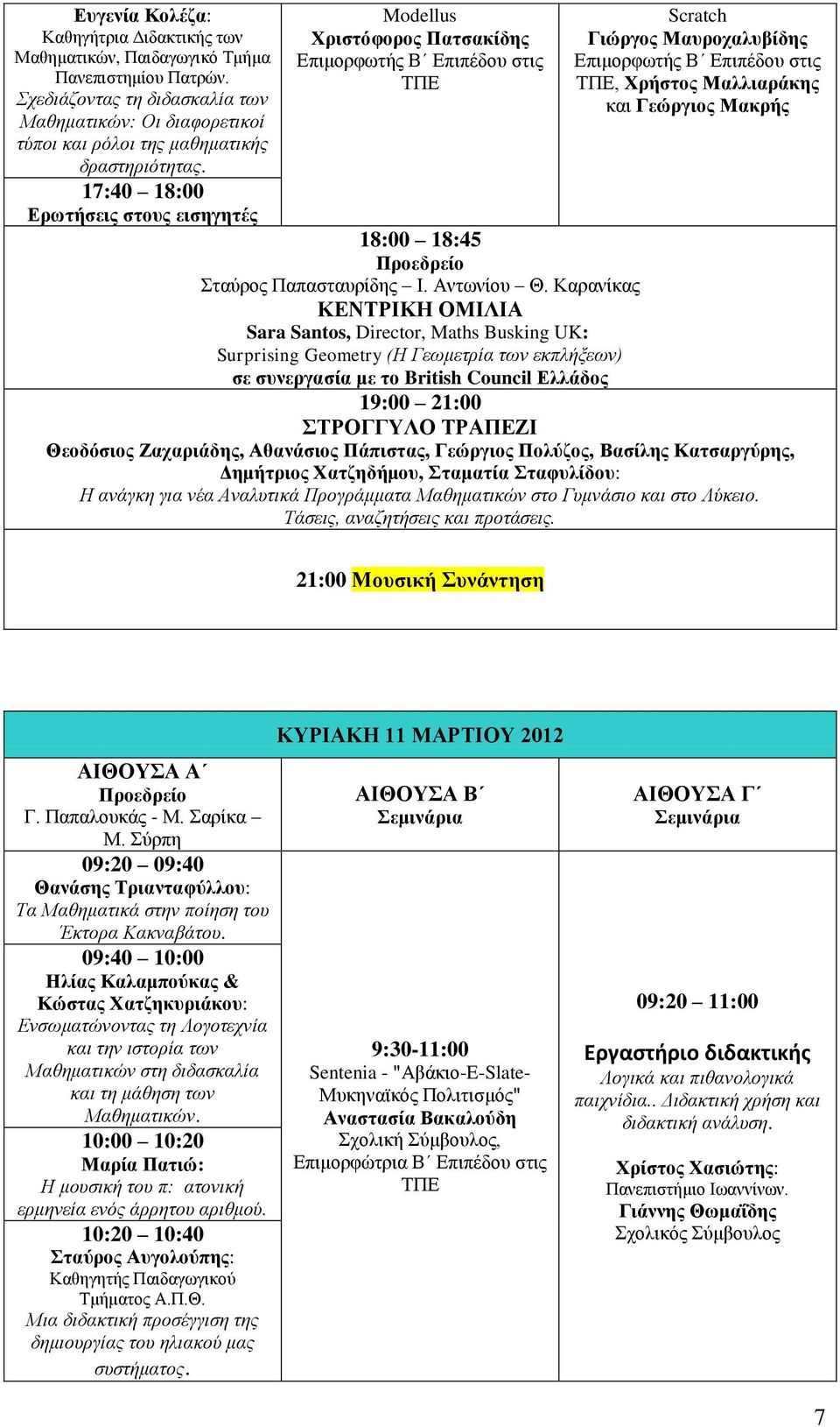 17:40 18:00 Modellus Χριστόφορος Πατσακίδης Scratch Γιώργος Μαυροχαλυβίδης, Χρήστος Μαλλιαράκης και Γεώργιος Μακρής 18:00 18:45 Σταύρος Παπασταυρίδης Ι. Αντωνίου Θ.