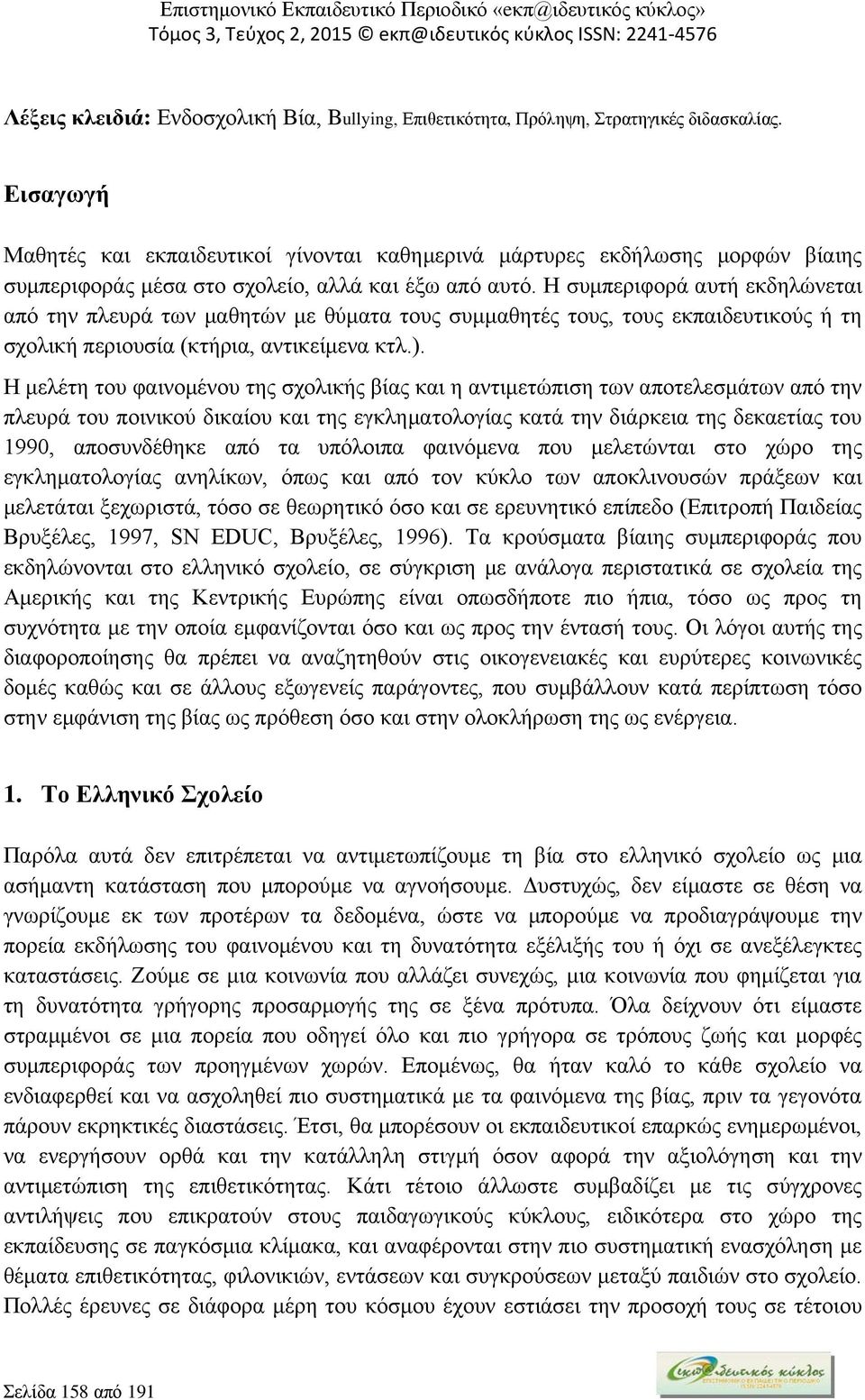 Η συμπεριφορά αυτή εκδηλώνεται από την πλευρά των μαθητών με θύματα τους συμμαθητές τους, τους εκπαιδευτικούς ή τη σχολική περιουσία (κτήρια, αντικείμενα κτλ.).