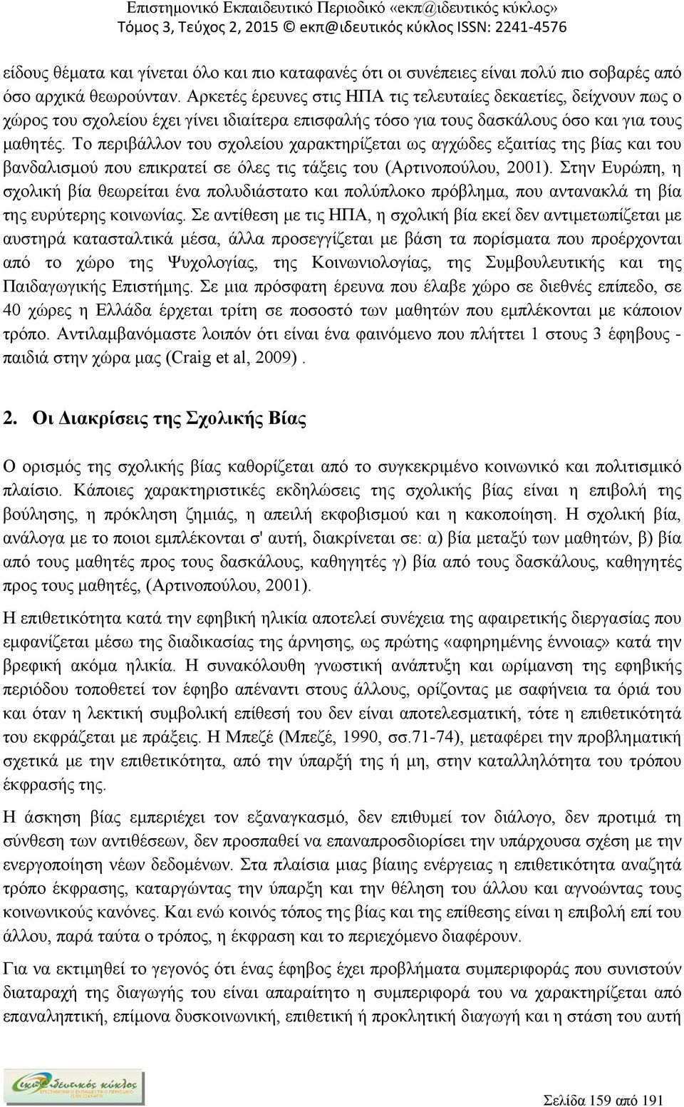 Το περιβάλλον του σχολείου χαρακτηρίζεται ως αγχώδες εξαιτίας της βίας και του βανδαλισμού που επικρατεί σε όλες τις τάξεις του (Αρτινοπούλου, 2001).