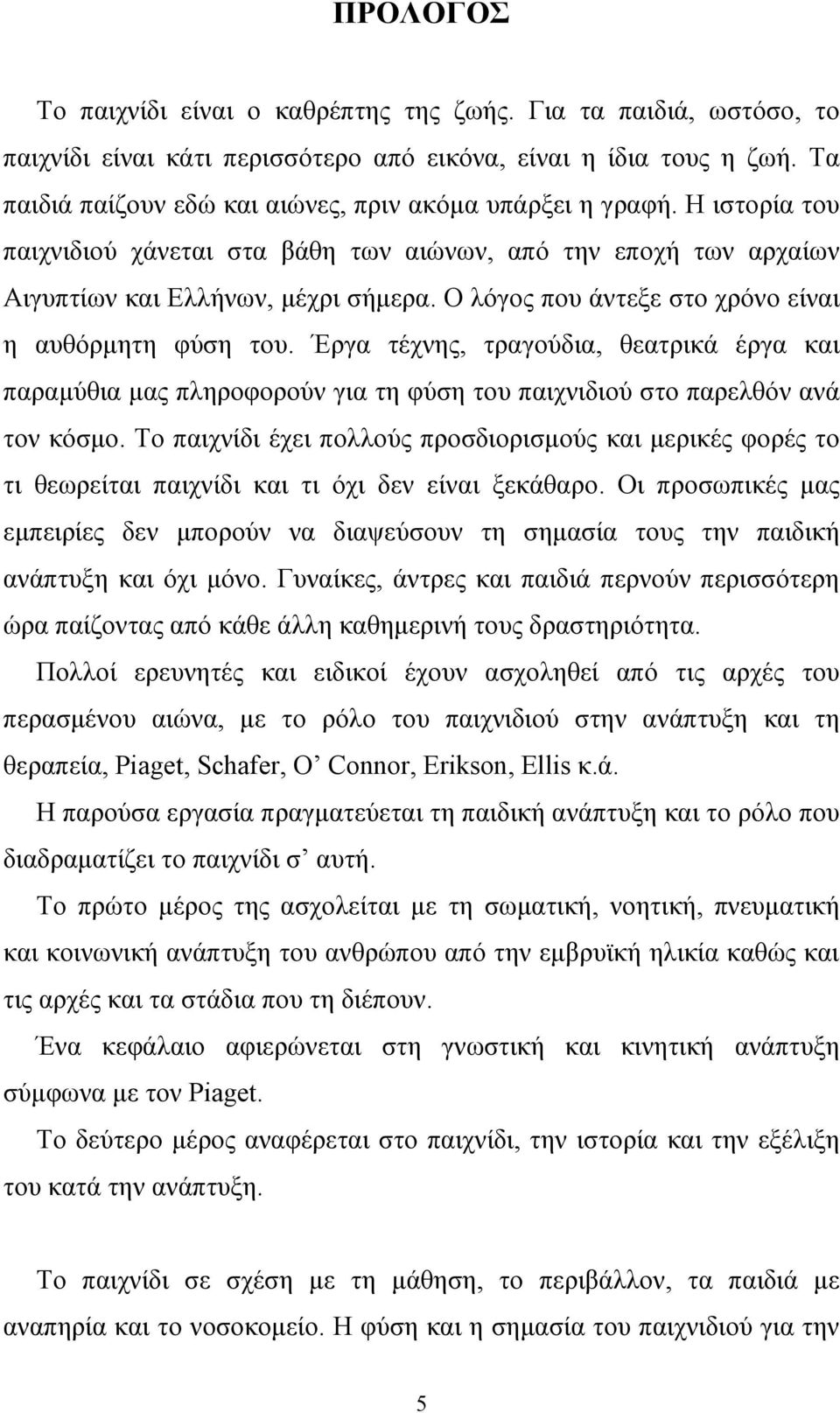 Ο λόγος που άντεξε στο χρόνο είναι η αυθόρµητη φύση του. Έργα τέχνης, τραγούδια, θεατρικά έργα και παραµύθια µας πληροφορούν για τη φύση του παιχνιδιού στο παρελθόν ανά τον κόσµο.