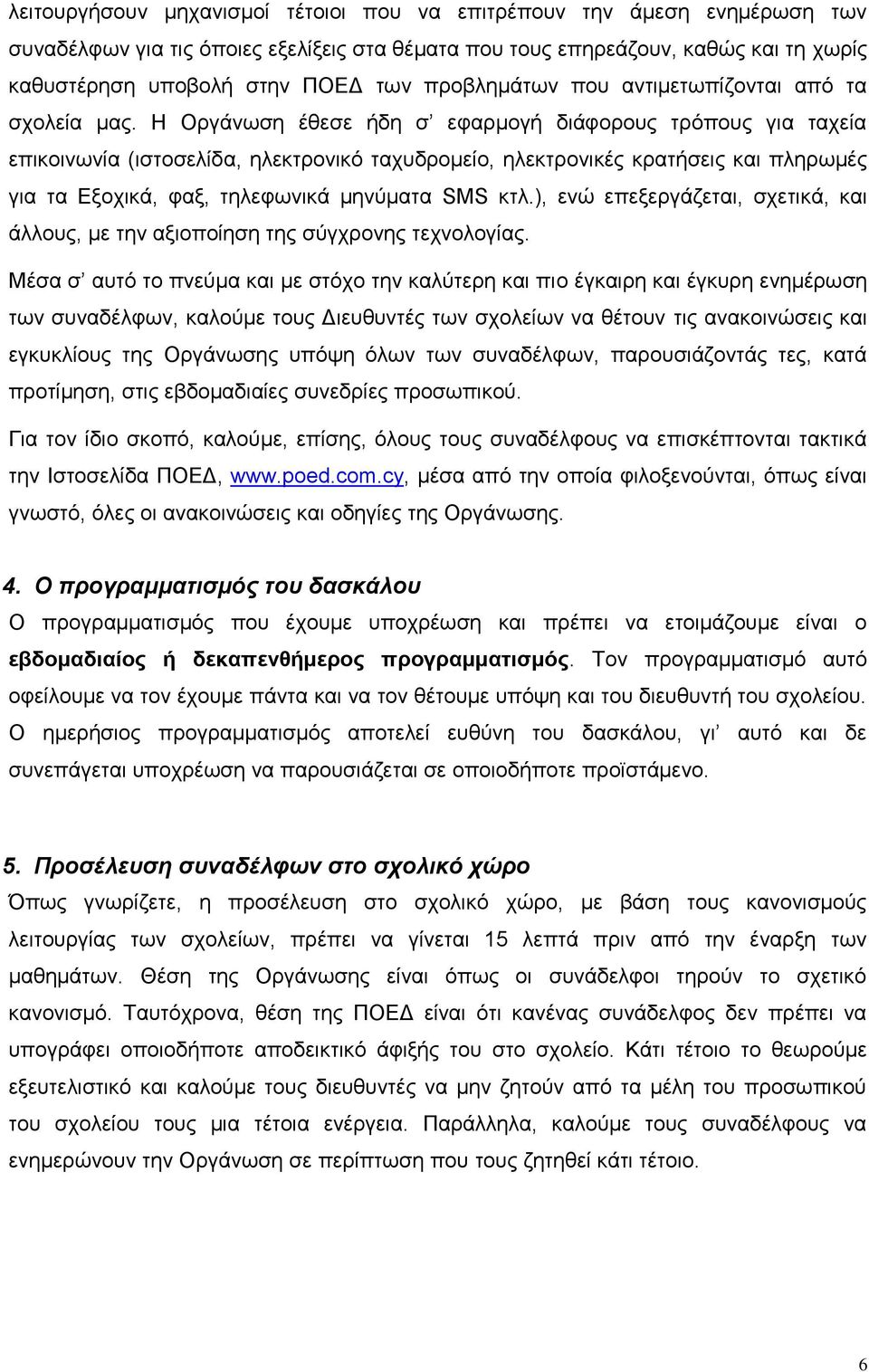 Η Οργάνωση έθεσε ήδη σ εφαρμογή διάφορους τρόπους για ταχεία επικοινωνία (ιστοσελίδα, ηλεκτρονικό ταχυδρομείο, ηλεκτρονικές κρατήσεις και πληρωμές για τα Εξοχικά, φαξ, τηλεφωνικά μηνύματα SMS κτλ.