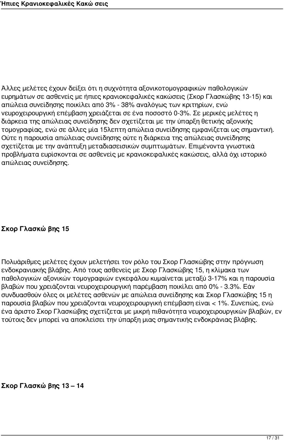 Σε μερικές μελέτες η διάρκεια της απώλειας συνείδησης δεν σχετίζεται με την ύπαρξη θετικής αξονικής τομογραφίας, ενώ σε άλλες μία 15λεπτη απώλεια συνείδησης εμφανίζεται ως σημαντική.