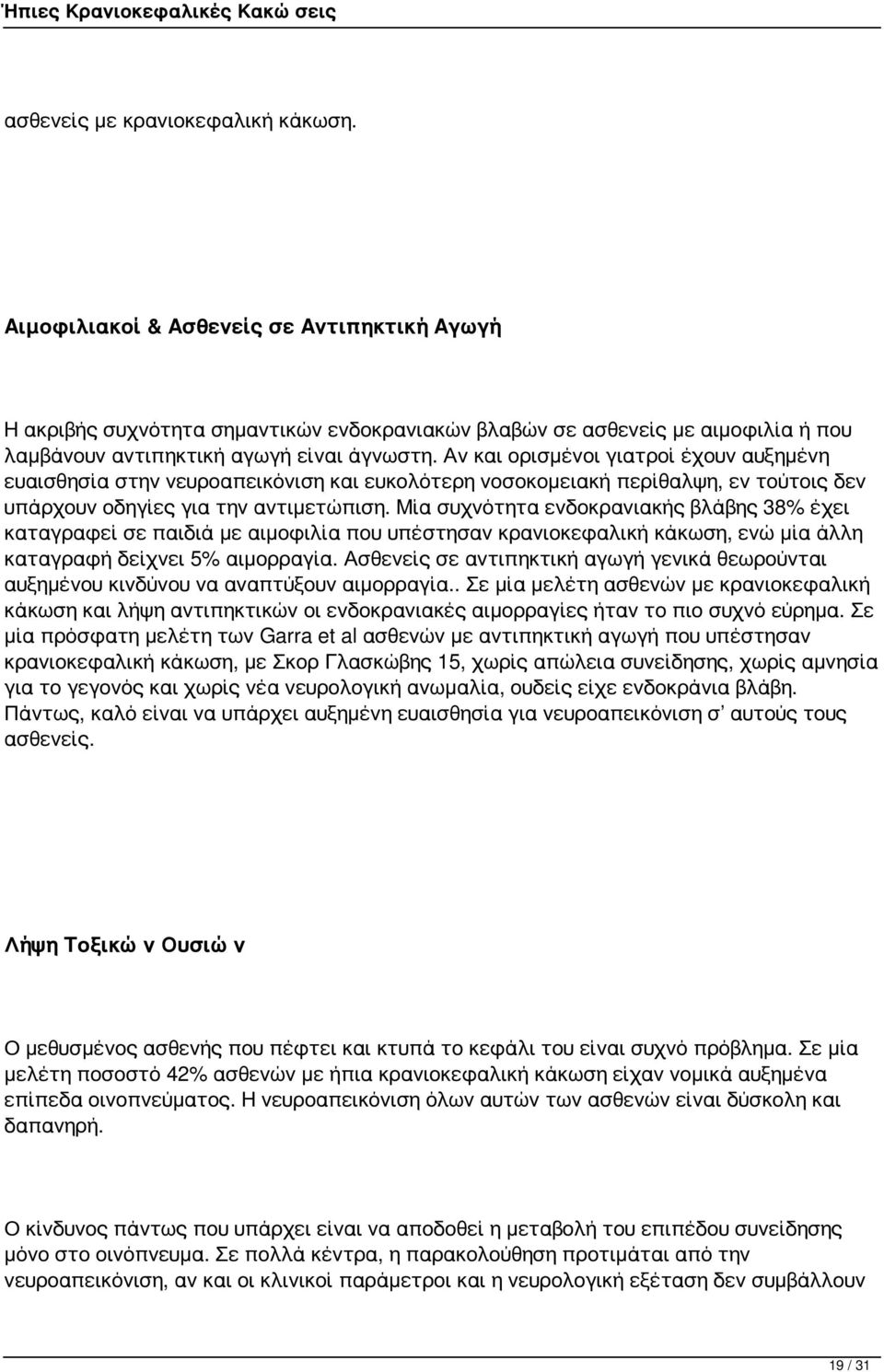 Αν και ορισμένοι γιατροί έχουν αυξημένη ευαισθησία στην νευροαπεικόνιση και ευκολότερη νοσοκομειακή περίθαλψη, εν τούτοις δεν υπάρχουν οδηγίες για την αντιμετώπιση.