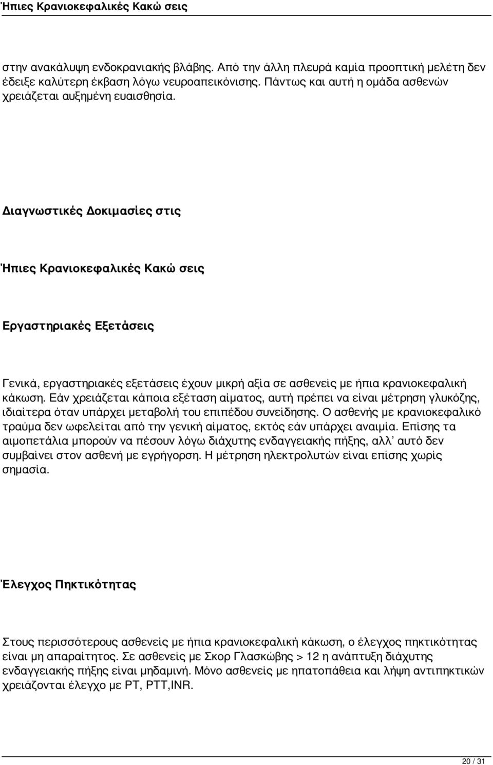 Εάν χρειάζεται κάποια εξέταση αίματος, αυτή πρέπει να είναι μέτρηση γλυκόζης, ιδιαίτερα όταν υπάρχει μεταβολή του επιπέδου συνείδησης.