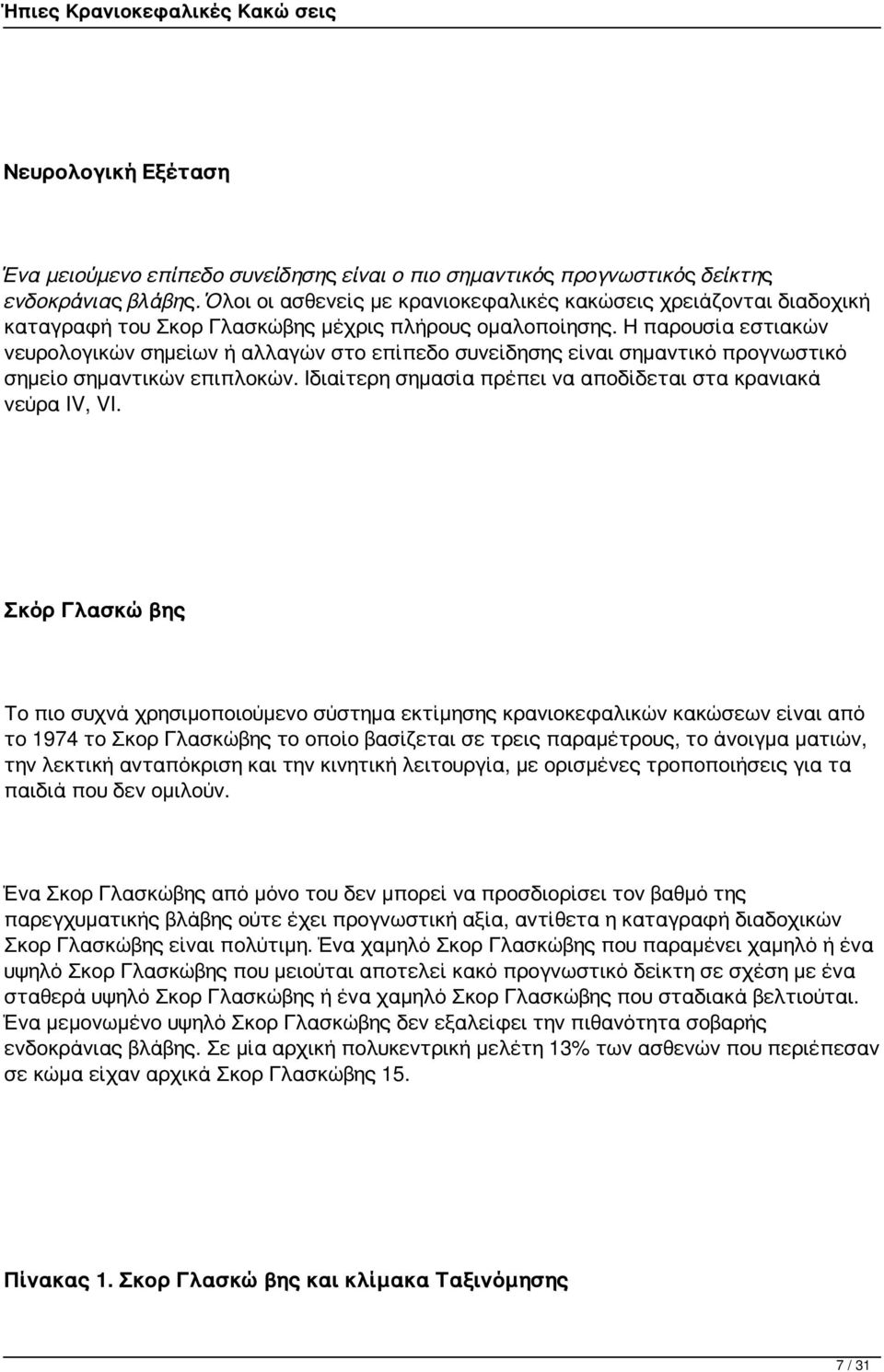Η παρουσία εστιακών νευρολογικών σημείων ή αλλαγών στο επίπεδο συνείδησης είναι σημαντικό προγνωστικό σημείο σημαντικών επιπλοκών. Ιδιαίτερη σημασία πρέπει να αποδίδεται στα κρανιακά νεύρα IV, VI.