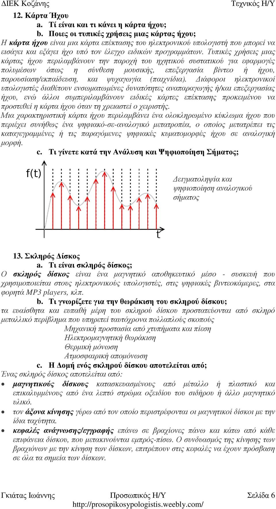 Τυπικές χρήσεις µιας κάρτας ήχου περιλαµβάνουν την παροχή του ηχητικού συστατικού για εφαρµογές πολυµέσων όπως η σύνθεση µουσικής, επεξεργασία βίντεο ή ήχου, παρουσίαση/εκπαίδευση, και ψυχαγωγία