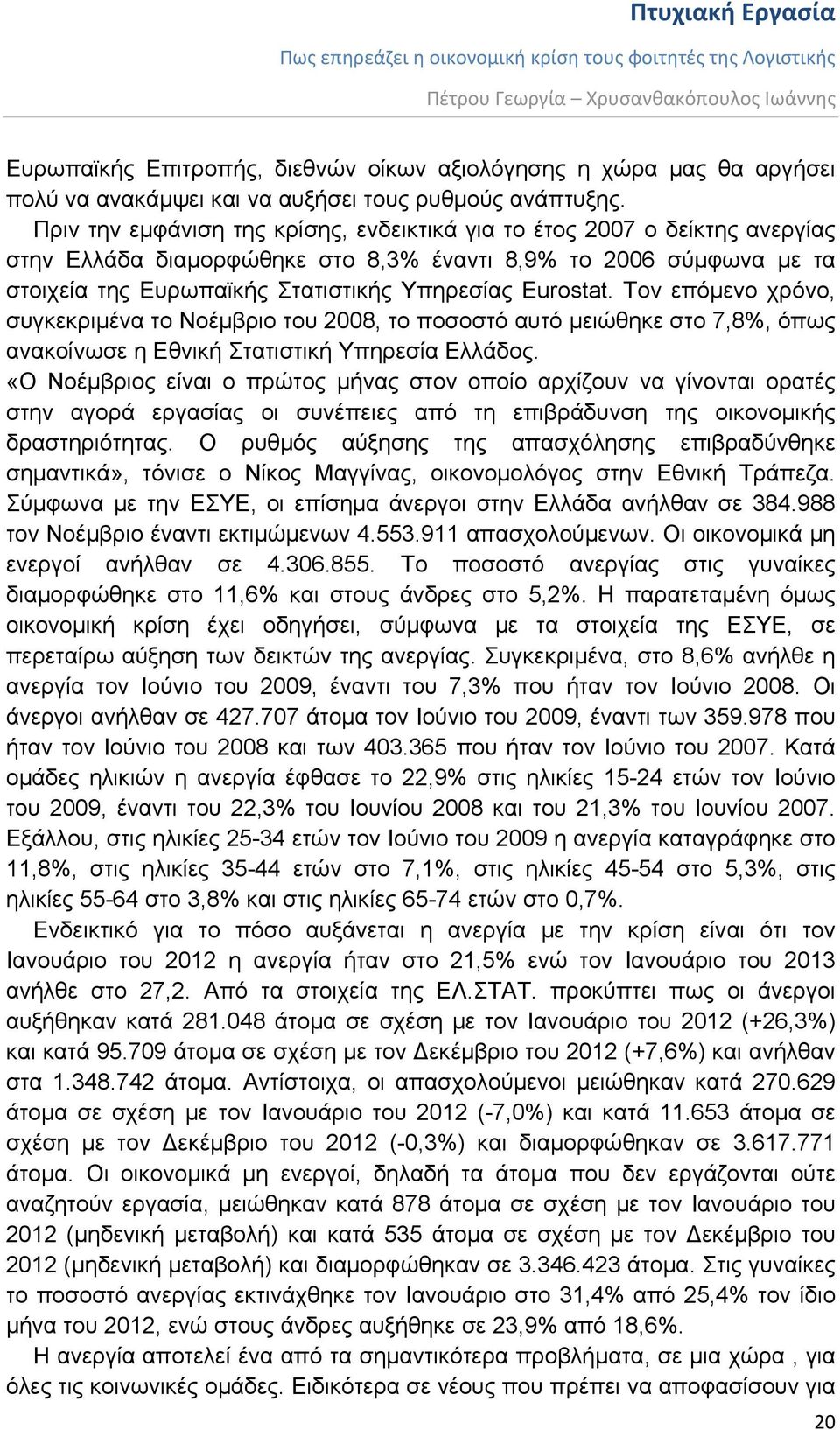 Τον επόμενο χρόνο, συγκεκριμένα το Νοέμβριο του 2008, το ποσοστό αυτό μειώθηκε στο 7,8%, όπως ανακοίνωσε η Εθνική Στατιστική Υπηρεσία Ελλάδος.