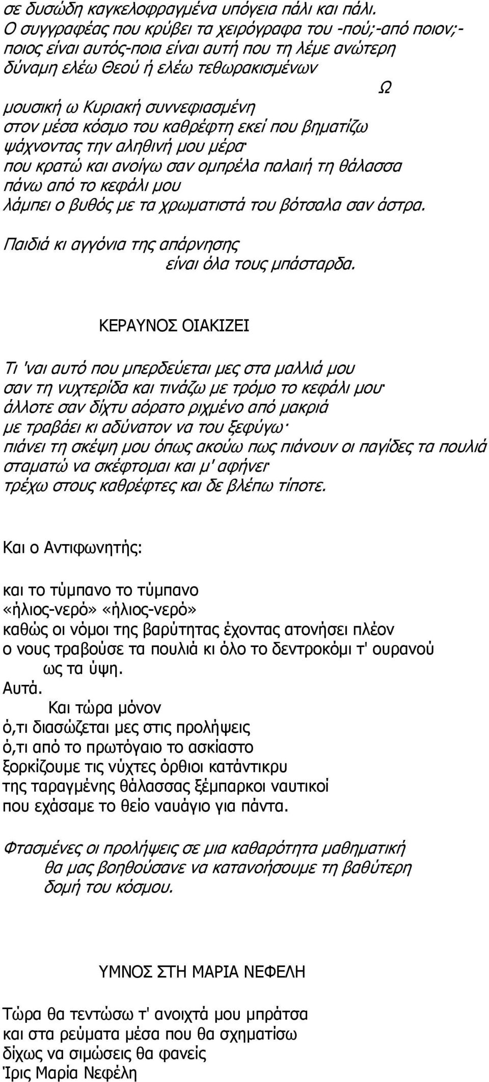 κόσμο του καθρέφτη εκεί που βηματίζω ψάχνοντας την αληθινή μου μέρα που κρατώ και ανοίγω σαν ομπρέλα παλαιή τη θάλασσα πάνω από το κεφάλι μου λάμπει ο βυθός με τα χρωματιστά του βότσαλα σαν άστρα.