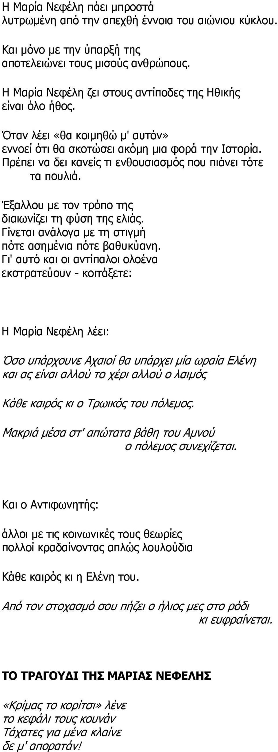 Πρέπει να δει κανείς τι ενθουσιασμός που πιάνει τότε τα πουλιά. Έξαλλου με τον τρόπο της διαιωνίζει τη φύση της ελιάς. Γίνεται ανάλογα με τη στιγμή πότε ασημένια πότε βαθυκύανη.