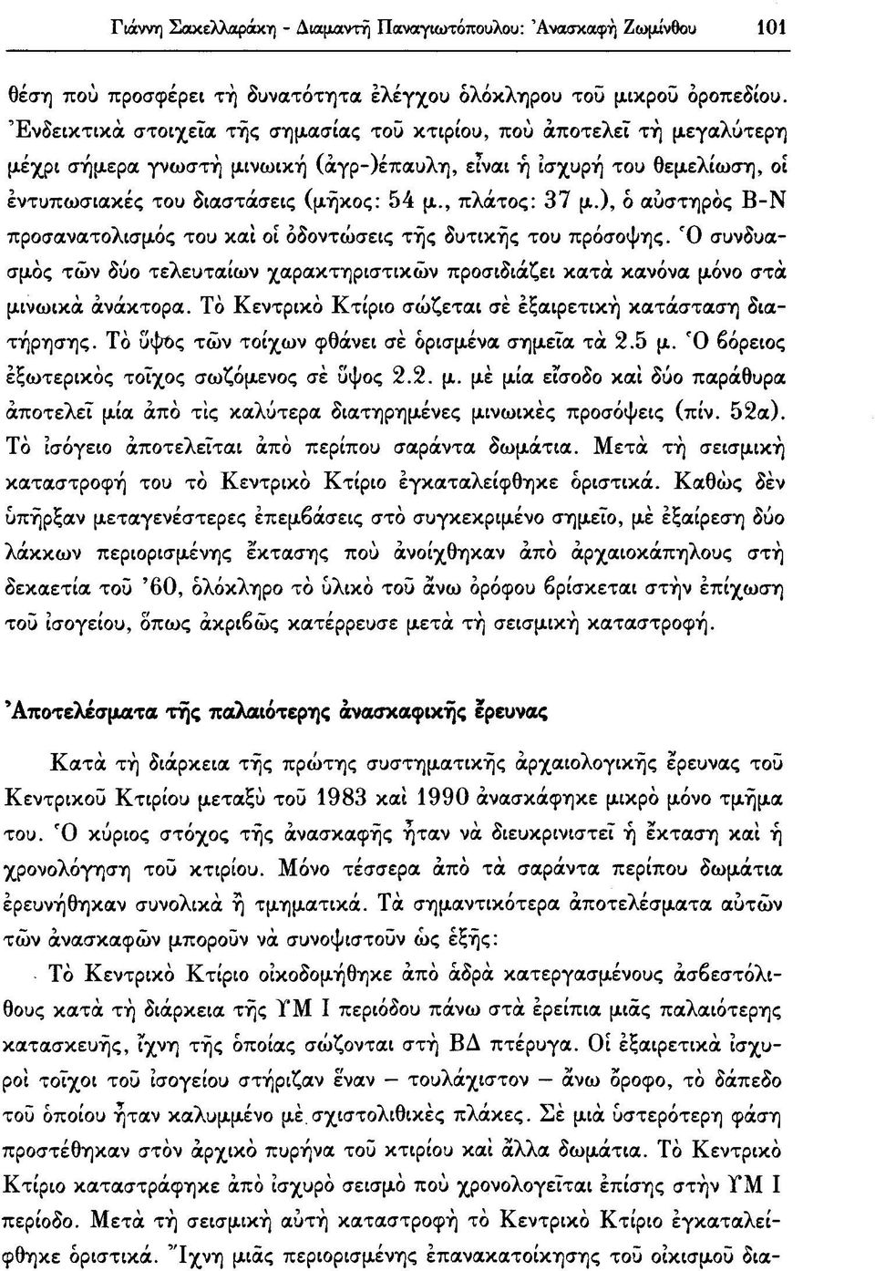 , πλάτος: 37 μ.), ό αυστηρός Β-Ν προσανατολισμός του και οι οδοντώσεις τής δυτικής του πρόσοψης. Ό συνδυασμός των δύο τελευταίων χαρακτηριστικών προσιδιάζει κατά κανόνα μόνο στά μινωικά ανάκτορα.