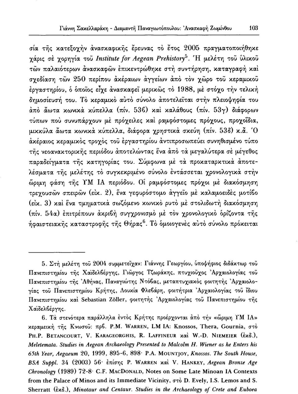 μερικώς τό 1988, μέ στόχο τήν τελική δημοσίευσή του. Τό κεραμικό αυτό σύνολο αποτελείται στήν πλειοψηφία του από αωτα κωνικά κύπελλα (πίν. 53β) και κάλαθους (πίν.