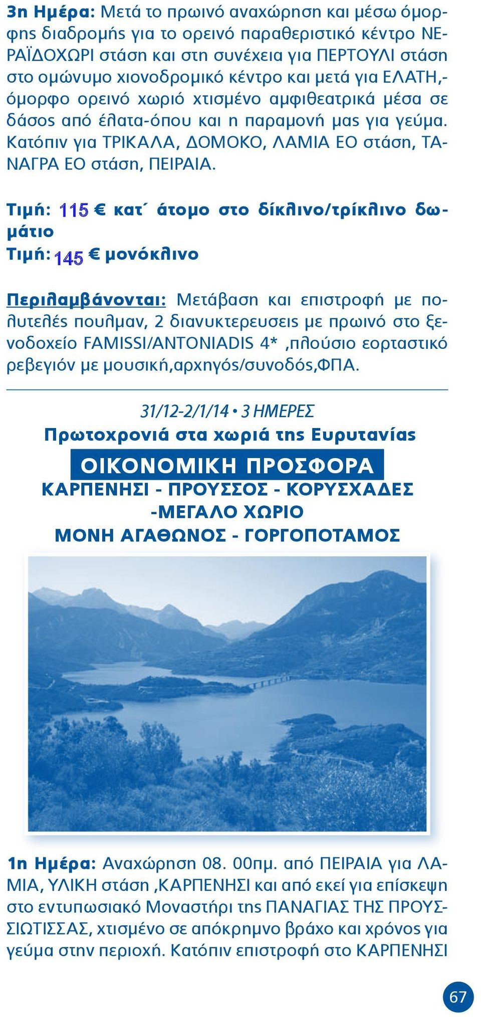 Τιμή: 115,00 κατ άτομο στο δίκλινο/τρίκλινο δωμάτιο Τιμή: 145,00 μονόκλινο Περιλαμβάνονται: Μετάβαση και επιστροφή με πολυτελές πουλμαν, 2 διανυκτερευσεις με πρωινό στο ξενοδοχείο FAMISSI/ANTONIADIS