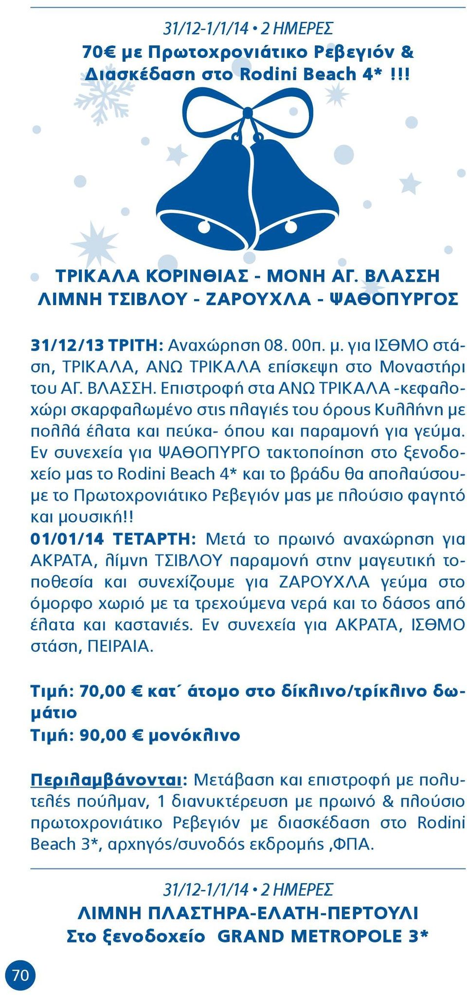 Επιστροφή στα ΑΝΩ ΤΡΙΚΑΛΑ -κεφαλοχώρι σκαρφαλωμένο στις πλαγιές του όρους Κυλλήνη με πολλά έλατα και πεύκα- όπου και παραμονή για γεύμα.