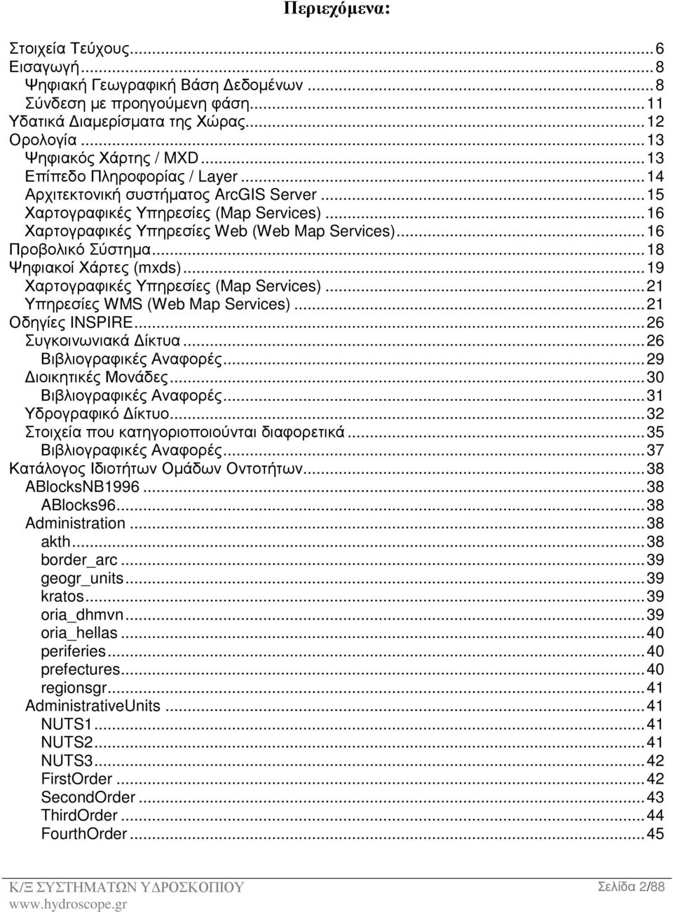 ..18 Ψηφιακοί Χάρτες (mxds)...19 Χαρτογραφικές Υπηρεσίες (Map Services)...21 Υπηρεσίες WMS (Web Map Services)...21 Οδηγίες INSPIRE...26 Συγκοινωνιακά ίκτυα...26 Βιβλιογραφικές Αναφορές.