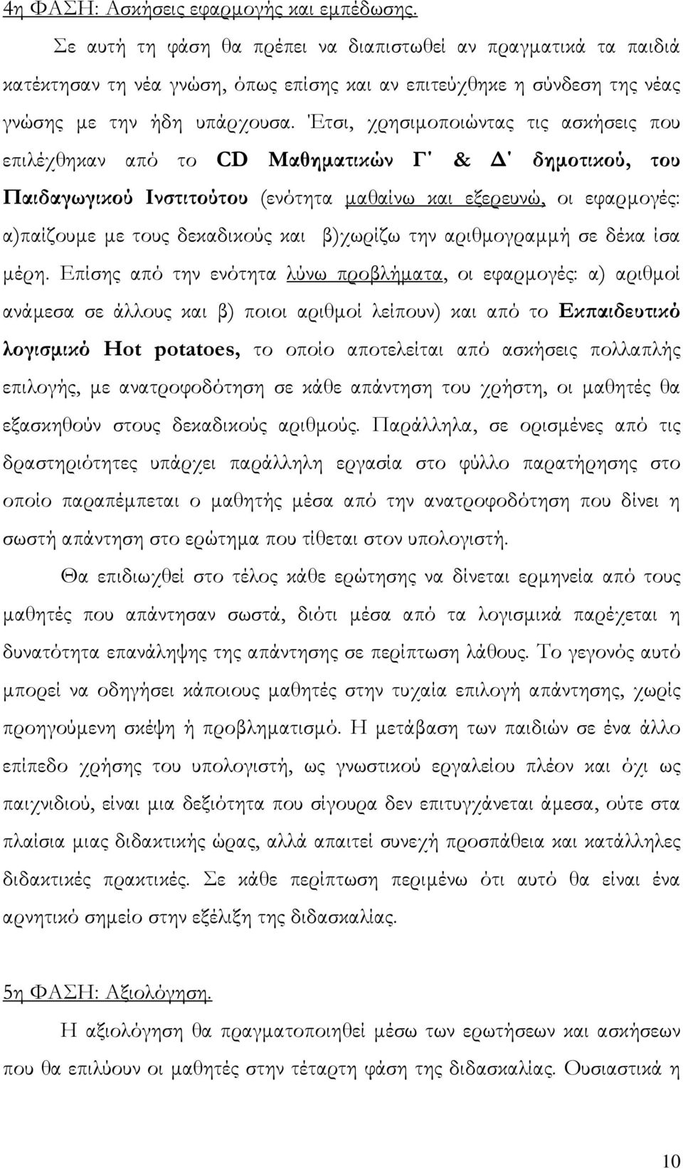 Έτσι, χρησιμοποιώντας τις ασκήσεις που επιλέχθηκαν από το CD Μαθηματικών Γ & Δ δημοτικού, του Παιδαγωγικού Ινστιτούτου (ενότητα μαθαίνω και εξερευνώ, οι εφαρμογές: α)παίζουμε με τους δεκαδικούς και