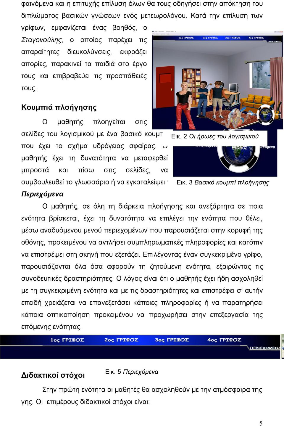 προσπάθειές τους. Κουµπιά πλοήγησης Ο µαθητής πλοηγείται στις σελίδες του λογισµικού µε ένα βασικό κουµπί, Εικ. 2 Οι ήρωες του λογισµικού που έχει το σχήµα υδρόγειας σφαίρας.