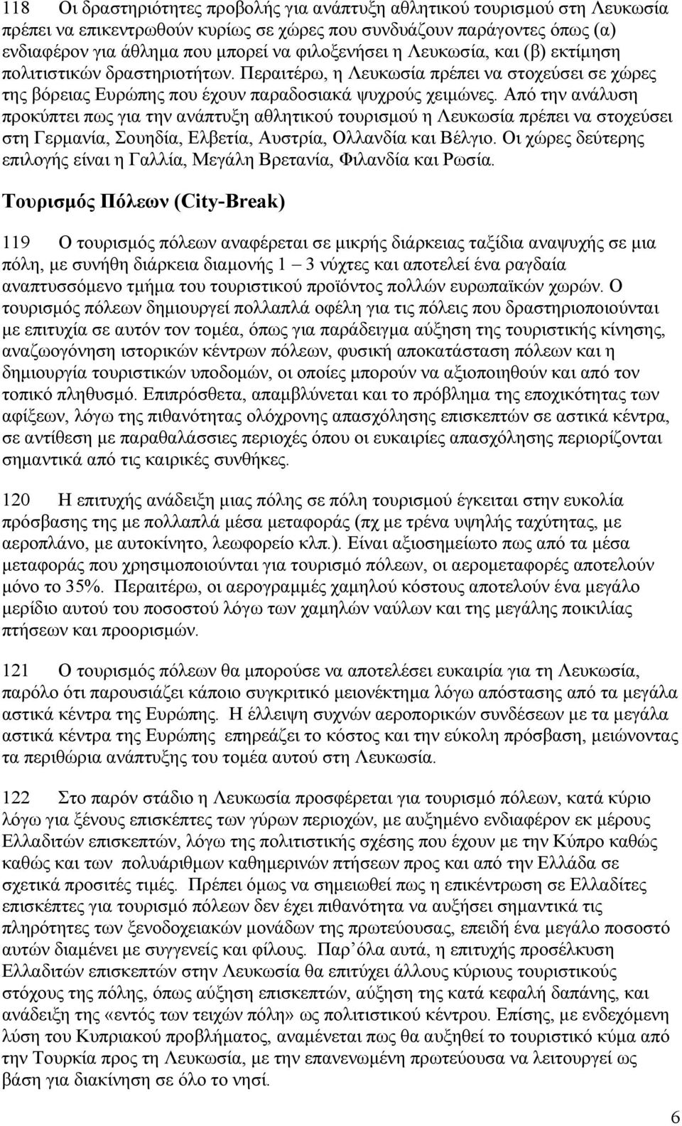 Από την ανάλυση προκύπτει πως για την ανάπτυξη αθλητικού τουρισµού η Λευκωσία πρέπει να στοχεύσει στη Γερµανία, Σουηδία, Ελβετία, Αυστρία, Ολλανδία και Βέλγιο.