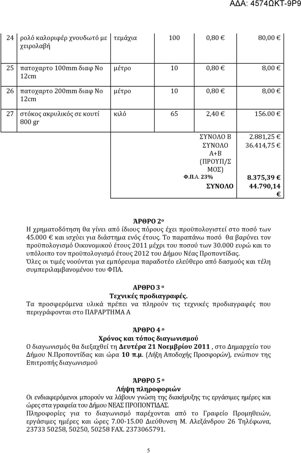 790,14 ΆΡΘΡΟ 2 ο Η χρηματοδότηση θα γίνει από ίδιους πόρους έχει προϋπολογιστεί στο ποσό των 45.000 και ισχύει για διάστημα ενός έτους.