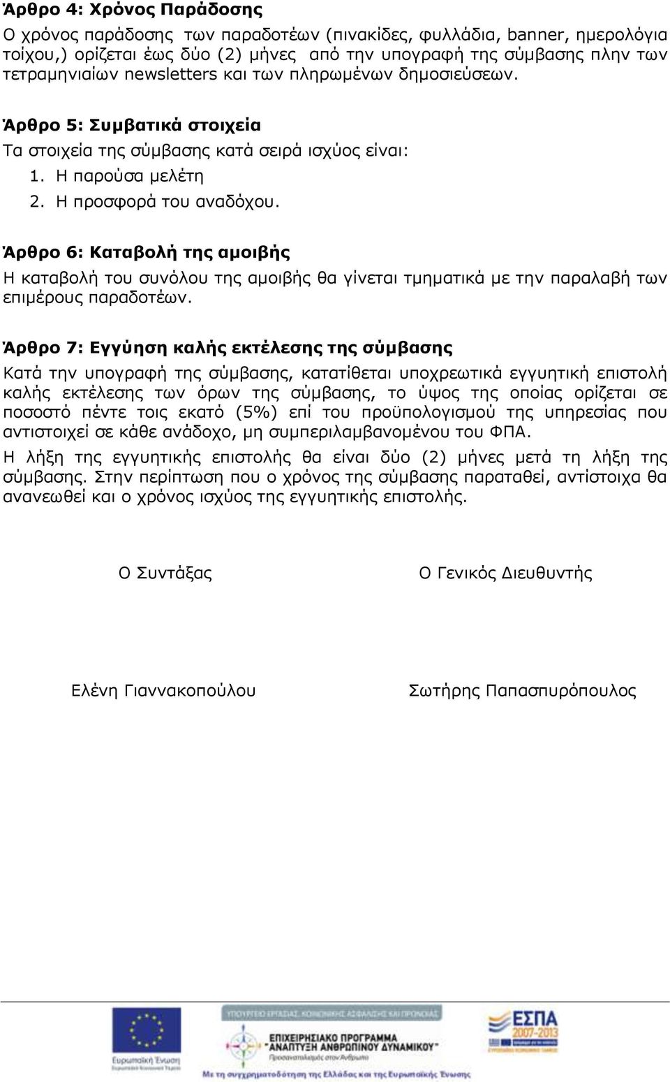 Άρθρο 6: Καταβολή της αμοιβής Η καταβολή του συνόλου της αμοιβής θα γίνεται τμηματικά με την παραλαβή των επιμέρους παραδοτέων.