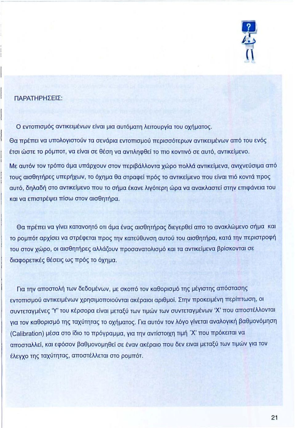 Με αυτόν τον τρόπο άμα υπάρχουν στον περιβάλλοντα χώρο πολλά αντικείμενα, ανιχνεύσιμα από τους αισθητήρες υπερήχων, το όχημα θα στραφεί πρός το αντικείμενο που είναι πιό κοντά προς αυτό, δηλαδή στο