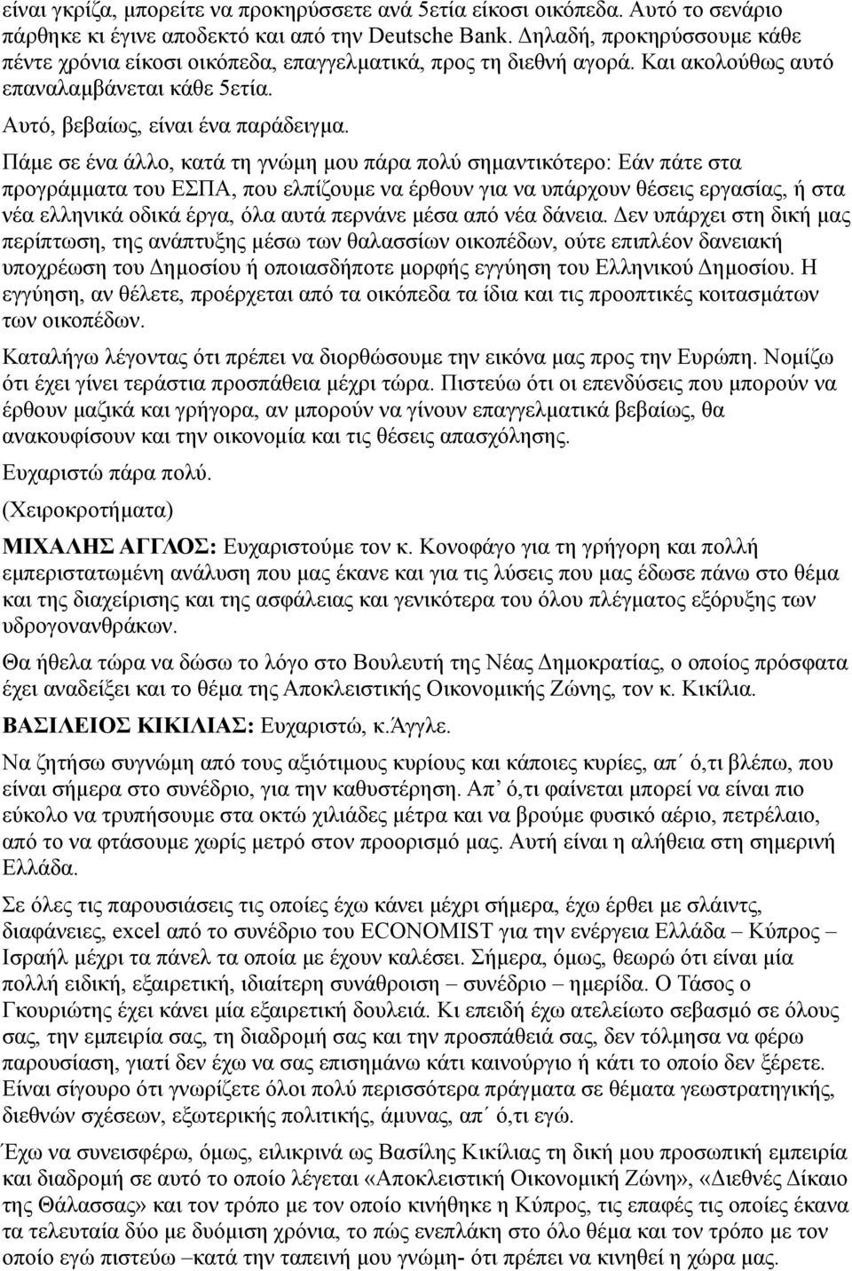 Πάμε σε ένα άλλο, κατά τη γνώμη μου πάρα πολύ σημαντικότερο: Εάν πάτε στα προγράμματα του ΕΣΠΑ, που ελπίζουμε να έρθουν για να υπάρχουν θέσεις εργασίας, ή στα νέα ελληνικά οδικά έργα, όλα αυτά