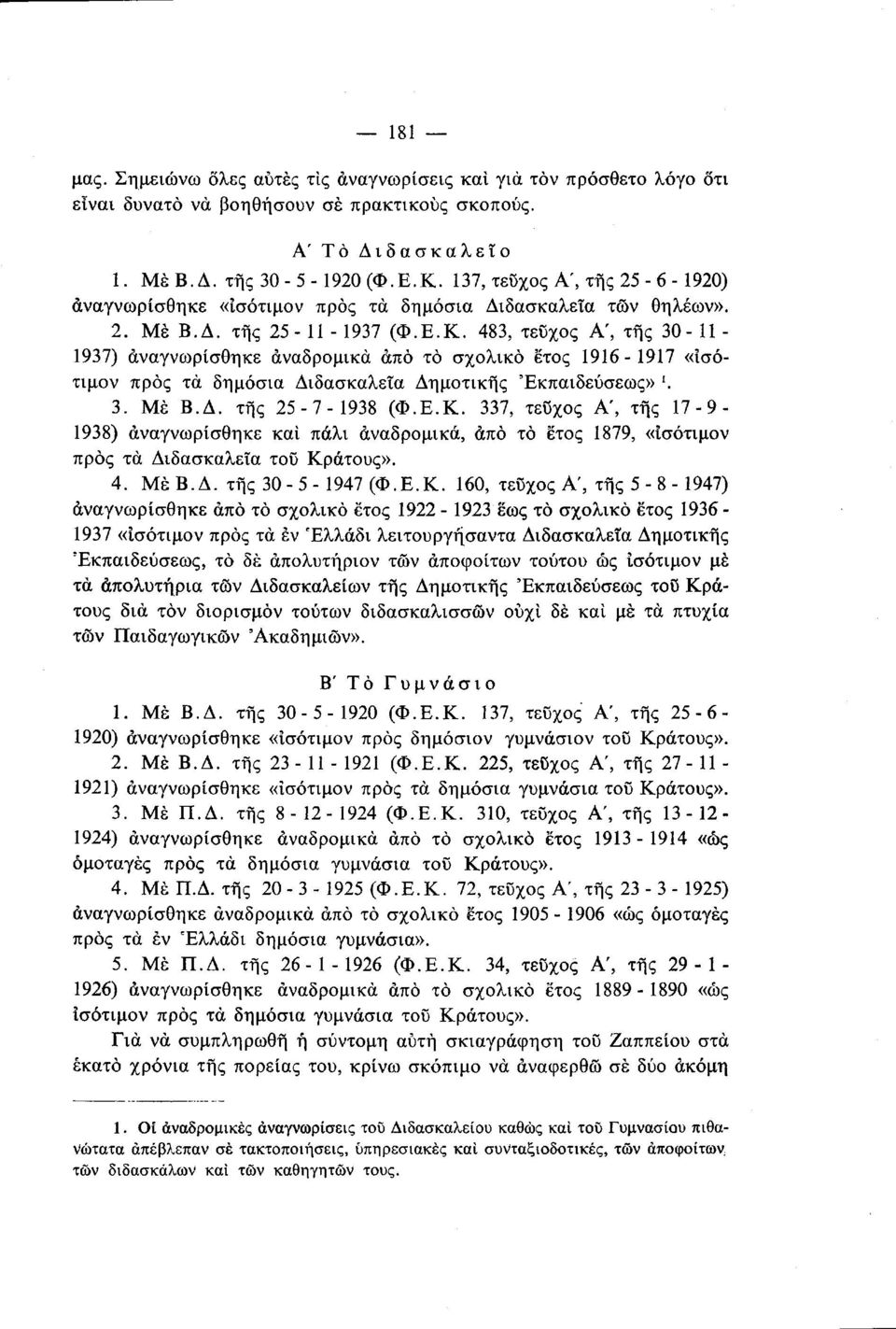 483, τεύχος Α', της 30 11 1937) αναγνωρίσθηκε αναδρομικά από τό σχολικό έτος 1916 1917 «ίσότιμον προς τα δημόσια Διδασκαλεία Δημοτικής Εκπαιδεύσεως» '. 3. Μέ Β.Δ. της 25 7 1938 (Φ.Ε.Κ.