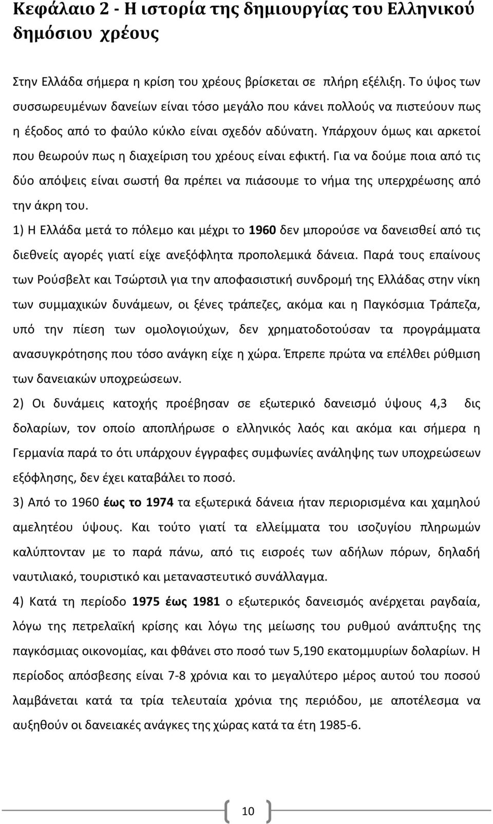 Υπάρχουν όμως και αρκετοί που θεωρούν πως η διαχείριση του χρέους είναι εφικτή. Για να δούμε ποια από τις δύο απόψεις είναι σωστή θα πρέπει να πιάσουμε το νήμα της υπερχρέωσης από την άκρη του.