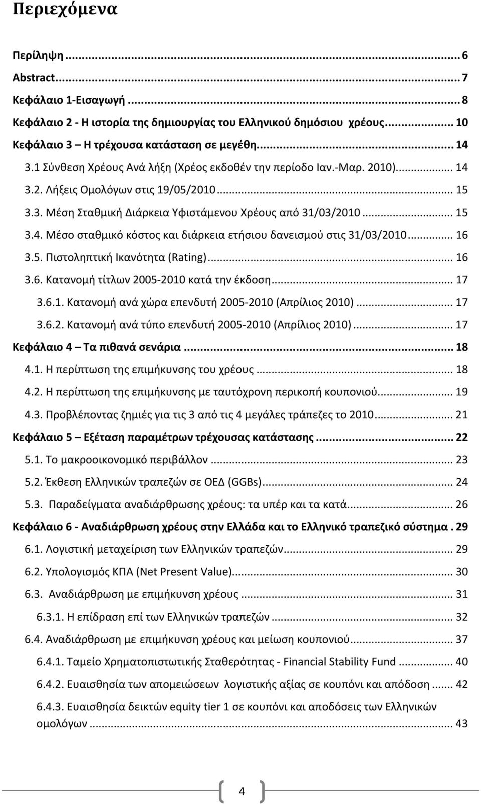 .. 16 3.5. Πιστοληπτική Ικανότητα (Rating)... 16 3.6. Κατανομή τίτλων 2005-2010 κατά την έκδοση... 17 3.6.1. Κατανομή ανά χώρα επενδυτή 2005-2010 (Απρίλιος 2010)... 17 3.6.2. Κατανομή ανά τύπο επενδυτή 2005-2010 (Απρίλιος 2010).