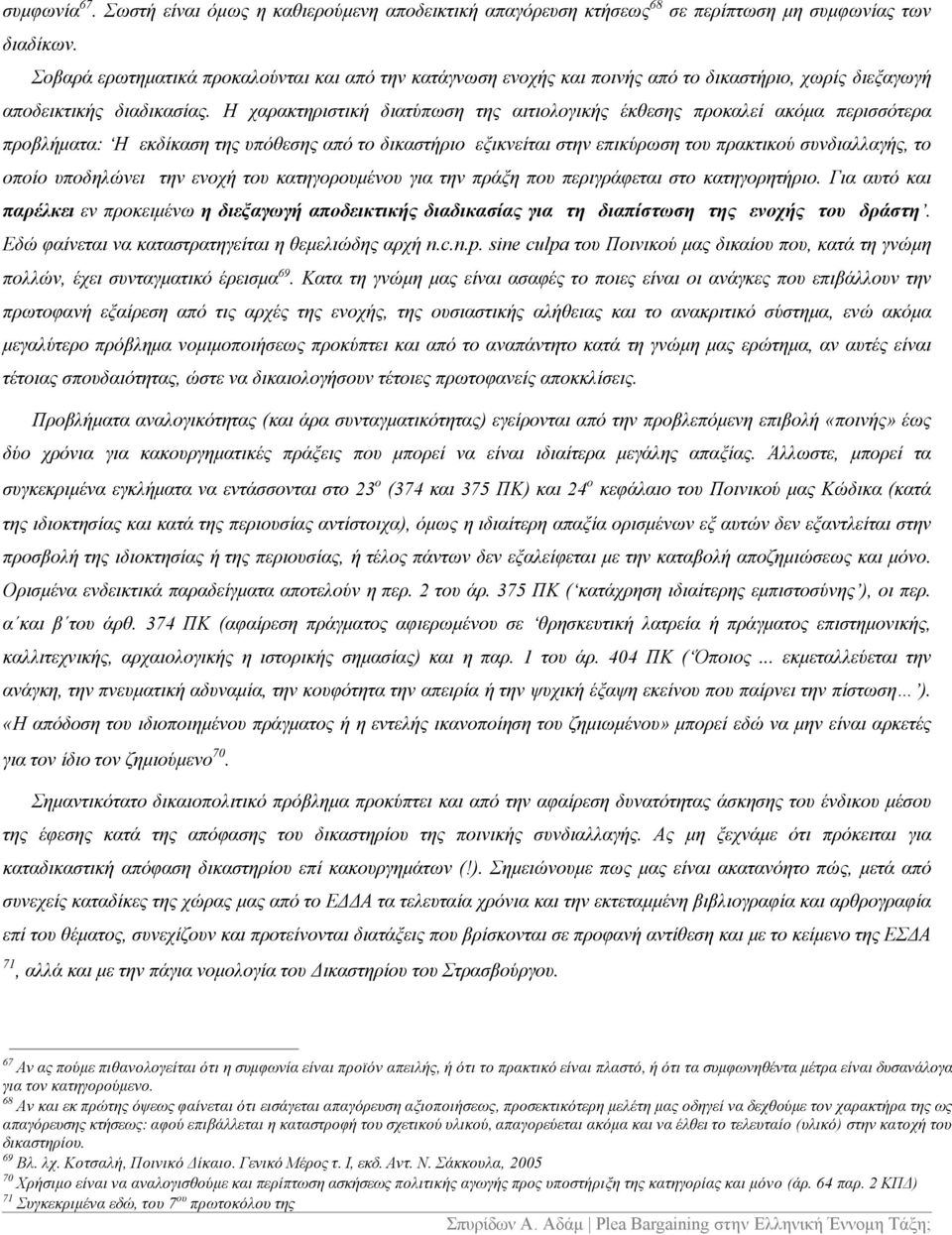 Η χαρακτηριστική διατύπωση της αιτιολογικής έκθεσης προκαλεί ακόμα περισσότερα προβλήματα: Η εκδίκαση της υπόθεσης από το δικαστήριο εξικνείται στην επικύρωση του πρακτικού συνδιαλλαγής, το οποίο