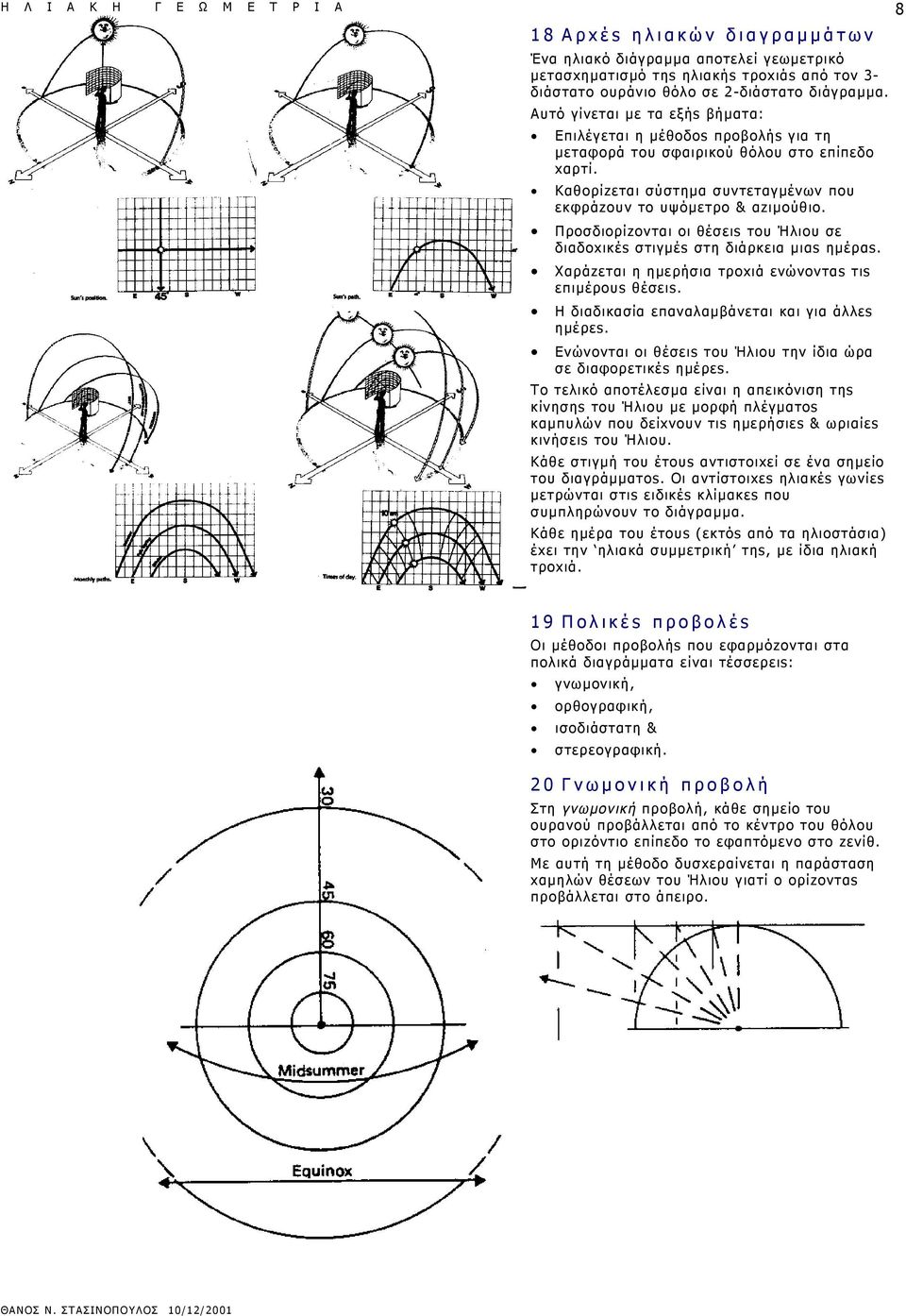 Προσδιορίzονται οι θέσειs του Ήλιου σε διαδοxικέs στιγμέs στη διάρκεια μιαs ημέραs. Χαράzεται η ημερήσια τροxιά ενώνονταs τιs επιμέρουs θέσειs. Η διαδικασία επαναλαμβάνεται και για άλλεs ημέρεs.